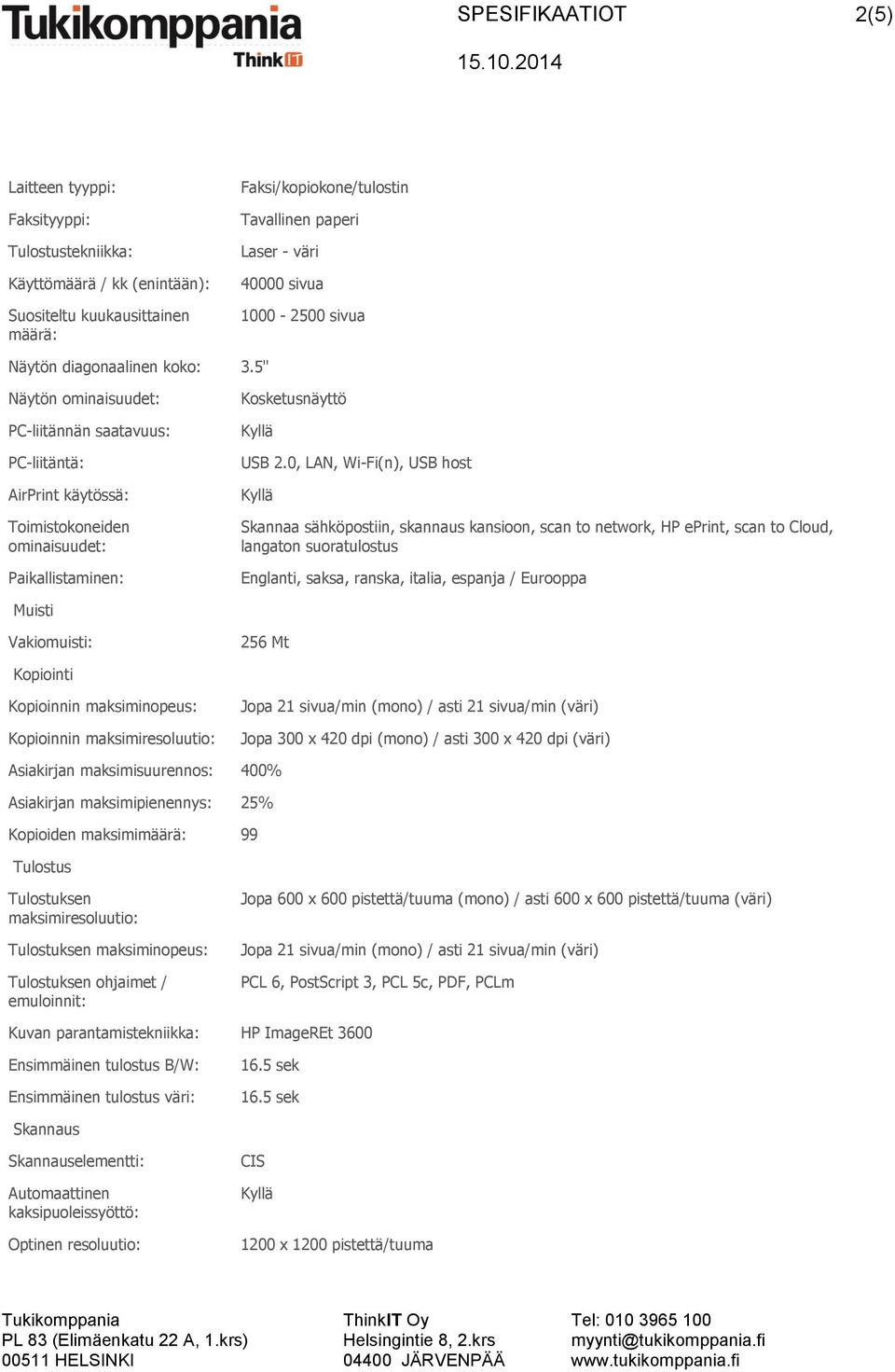 0, LAN, Wi-Fi(n), USB host Skannaa sähköpostiin, skannaus kansioon, scan to network, HP eprint, scan to Cloud, langaton suoratulostus Englanti, saksa, ranska, italia, espanja / Eurooppa Muisti