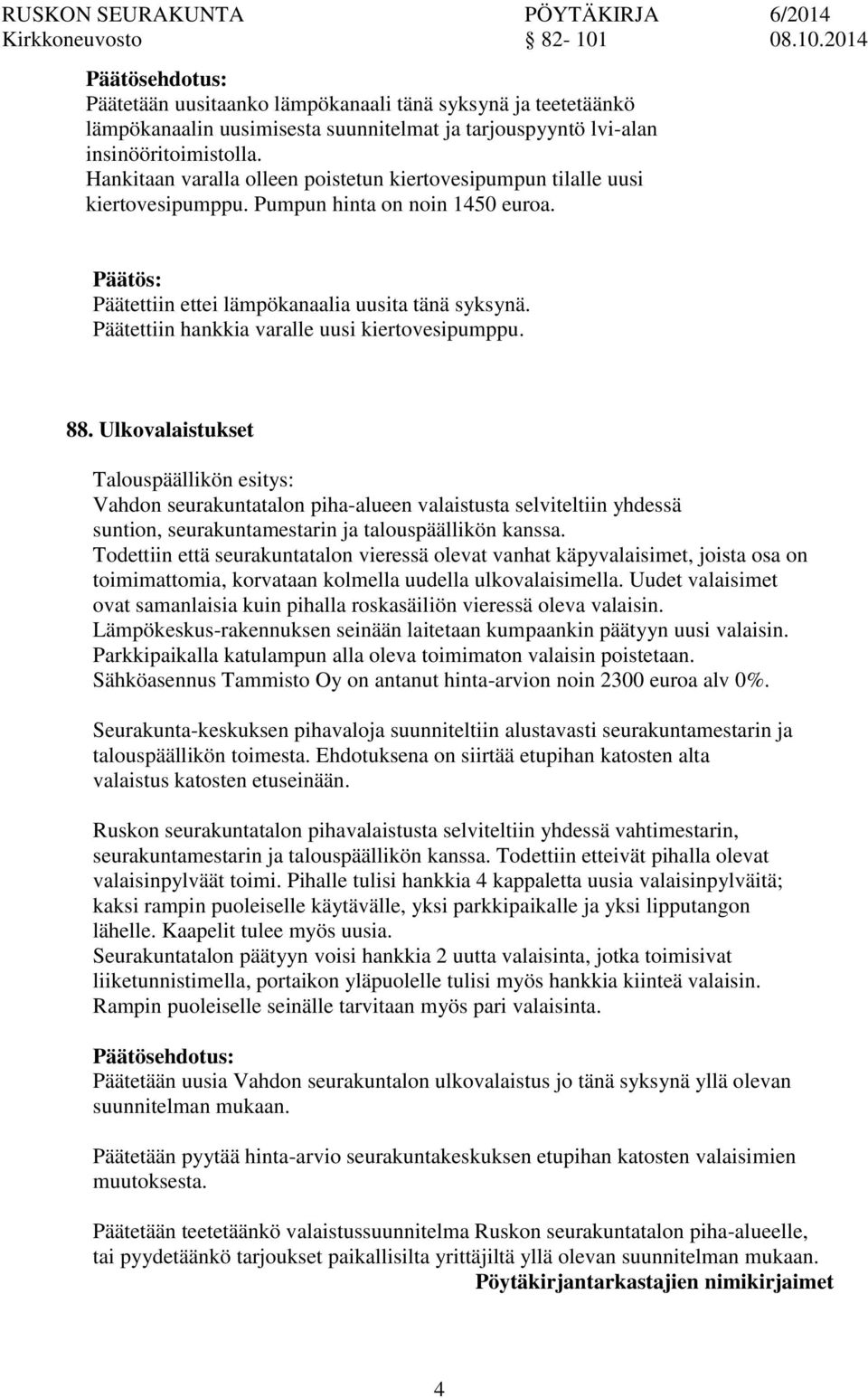 Päätettiin hankkia varalle uusi kiertovesipumppu. 88. Ulkovalaistukset Vahd seurakuntatal piha-alueen valaistusta selviteltiin yhdessä sunti, seurakuntamestarin ja talouspäällikön kanssa.