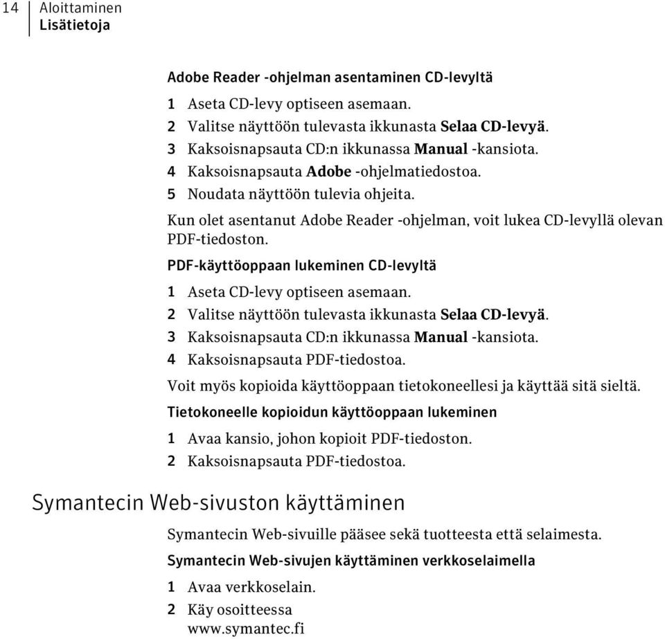 Kun olet asentanut Adobe Reader -ohjelman, voit lukea CD-levyllä olevan PDF-tiedoston. PDF-käyttöoppaan lukeminen CD-levyltä 1 Aseta CD-levy optiseen asemaan.