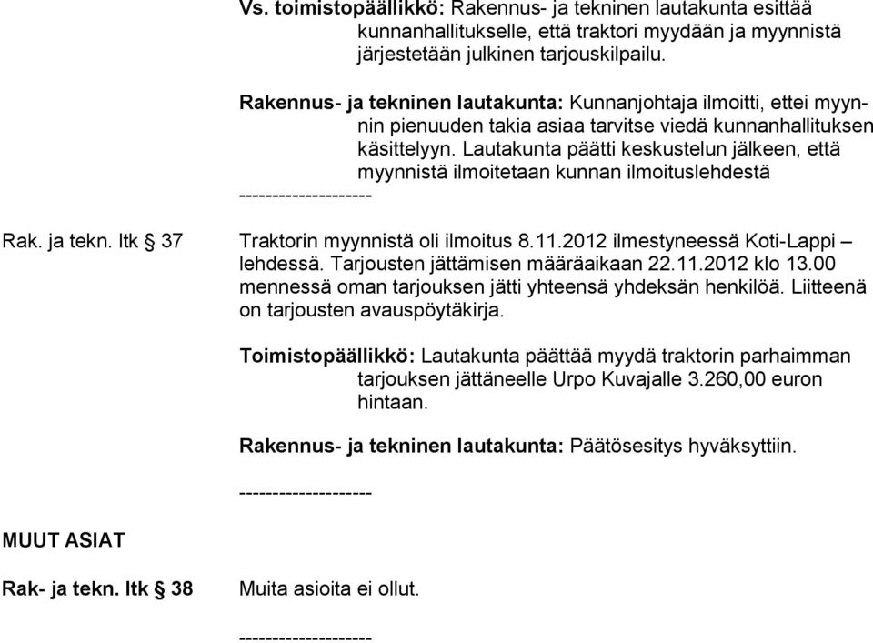 Lautakunta päätti keskustelun jälkeen, että myynnistä ilmoitetaan kunnan ilmoituslehdestä Rak. ja tekn. ltk 37 Traktorin myynnistä oli ilmoitus 8.11.2012 ilmestyneessä Koti-Lappi lehdessä.