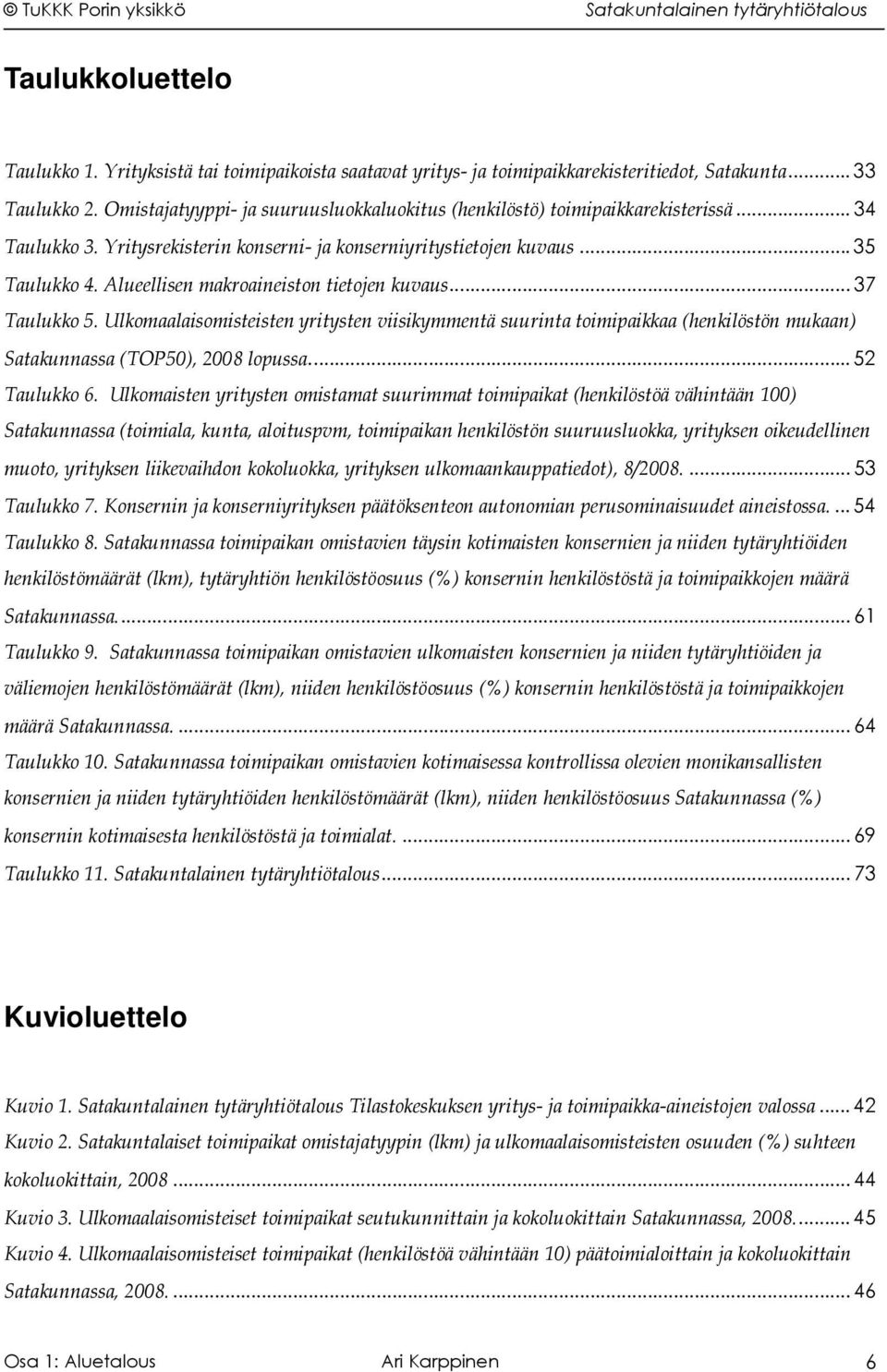 Alueellisen makroaineiston tietojen kuvaus... 37 Taulukko 5. Ulkomaalaisomisteisten yritysten viisikymmentä suurinta toimipaikkaa (henkilöstön mukaan) Satakunnassa (TOP50), 2008 lopussa.