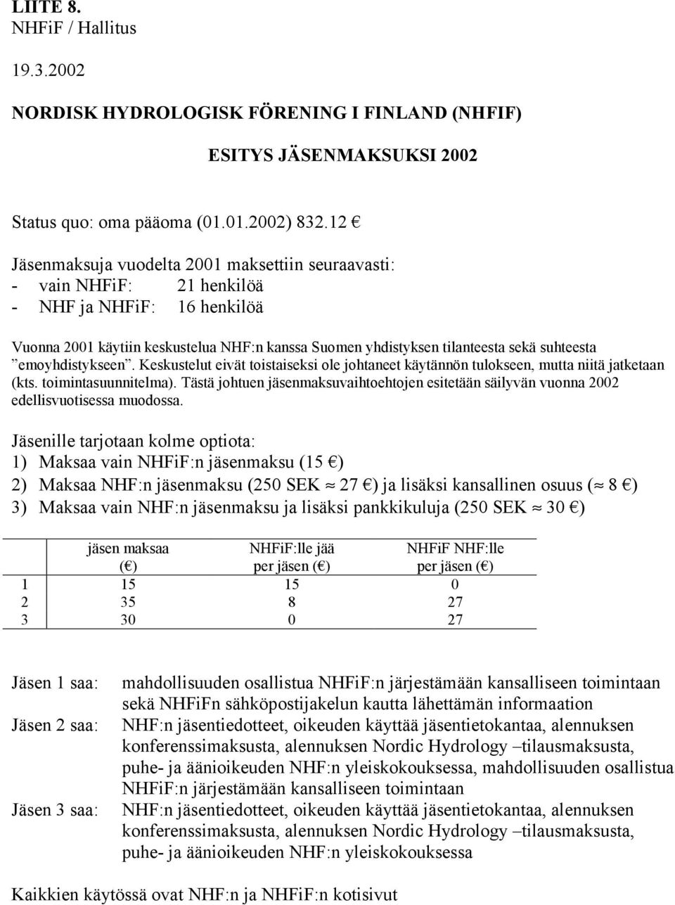 emoyhdistykseen. Keskustelut eivät toistaiseksi ole johtaneet käytännön tulokseen, mutta niitä jatketaan (kts. toimintasuunnitelma).