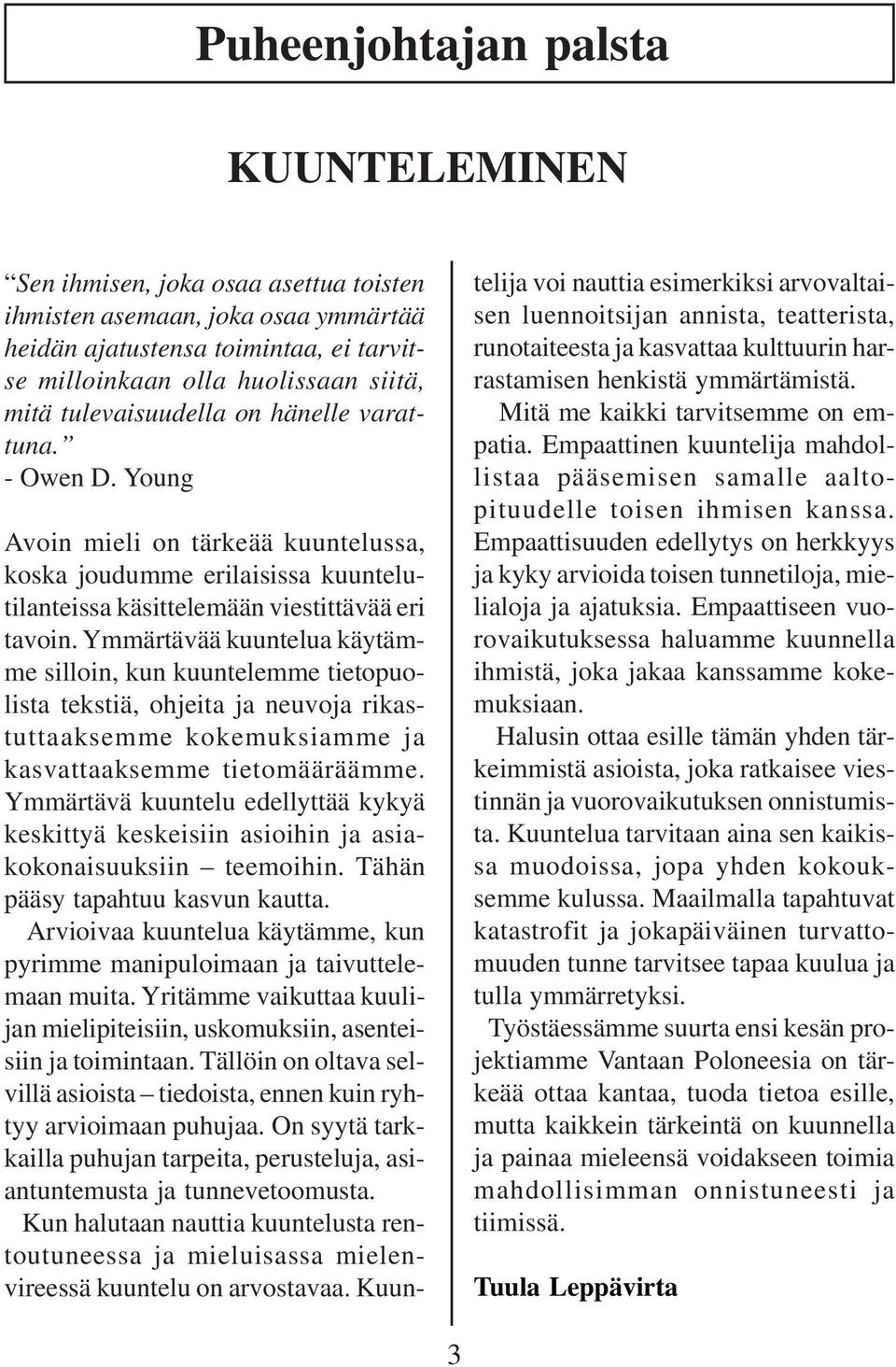 Ymmärtävää kuuntelua käytämme silloin, kun kuuntelemme tietopuolista tekstiä, ohjeita ja neuvoja rikastuttaaksemme kokemuksiamme ja kasvattaaksemme tietomääräämme.