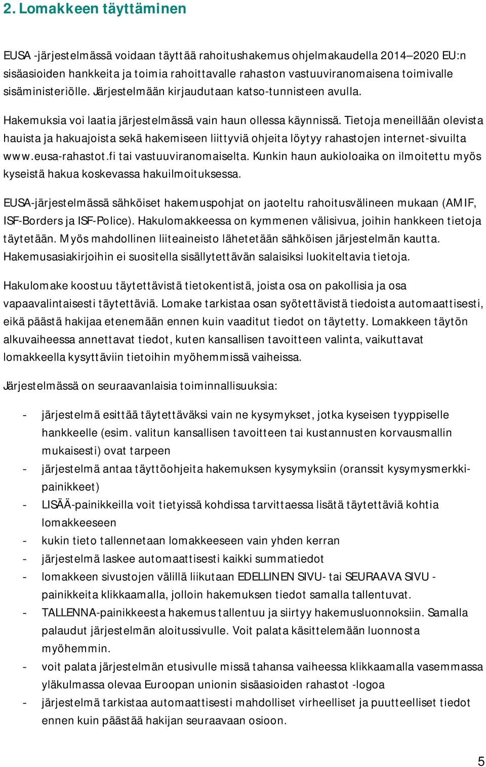 Tietoja meneillään olevista hauista ja hakuajoista sekä hakemiseen liittyviä ohjeita löytyy rahastojen internet-sivuilta www.eusa-rahastot.fi tai vastuuviranomaiselta.