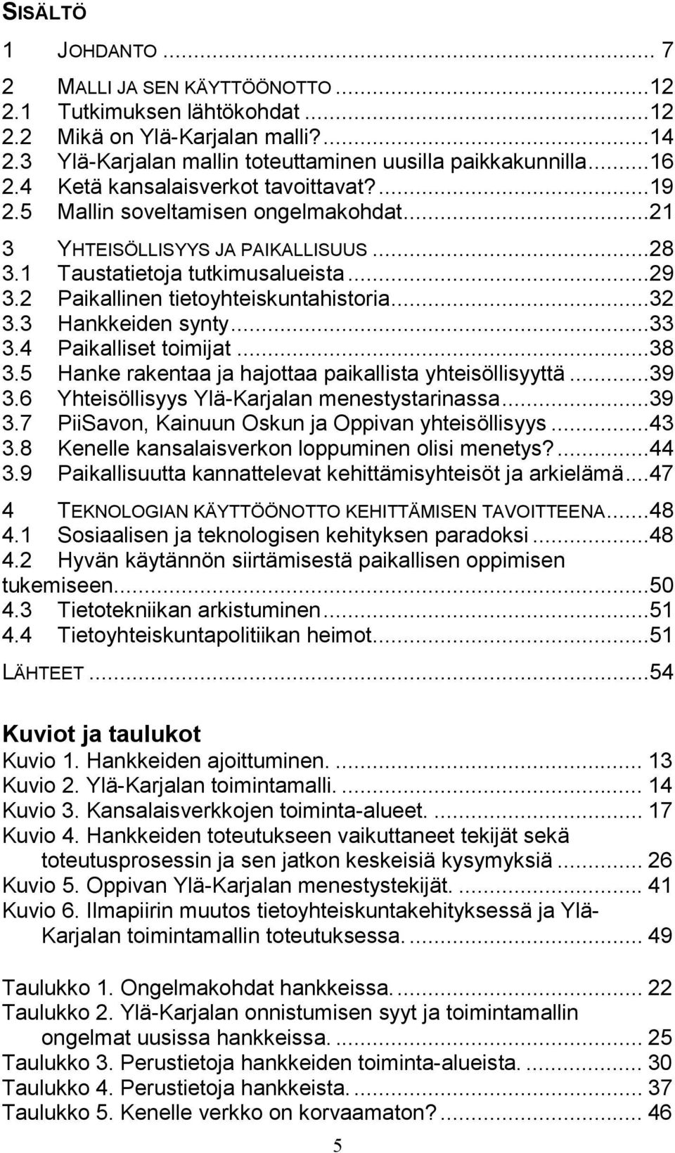 2 Paikallinen tietoyhteiskuntahistoria...32 3.3 Hankkeiden synty...33 3.4 Paikalliset toimijat...38 3.5 Hanke rakentaa ja hajottaa paikallista yhteisöllisyyttä...39 3.