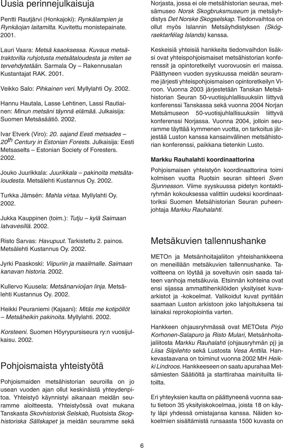 Hannu Hautala, Lasse Lehtinen, Lassi Rautiainen: Minun metsäni täynnä elämää. Julkaisija: Suomen Metsäsäätiö. 2002. Ivar Etverk (Viro): 20. sajand Eesti metsades 20 th Century in Estonian Forests.