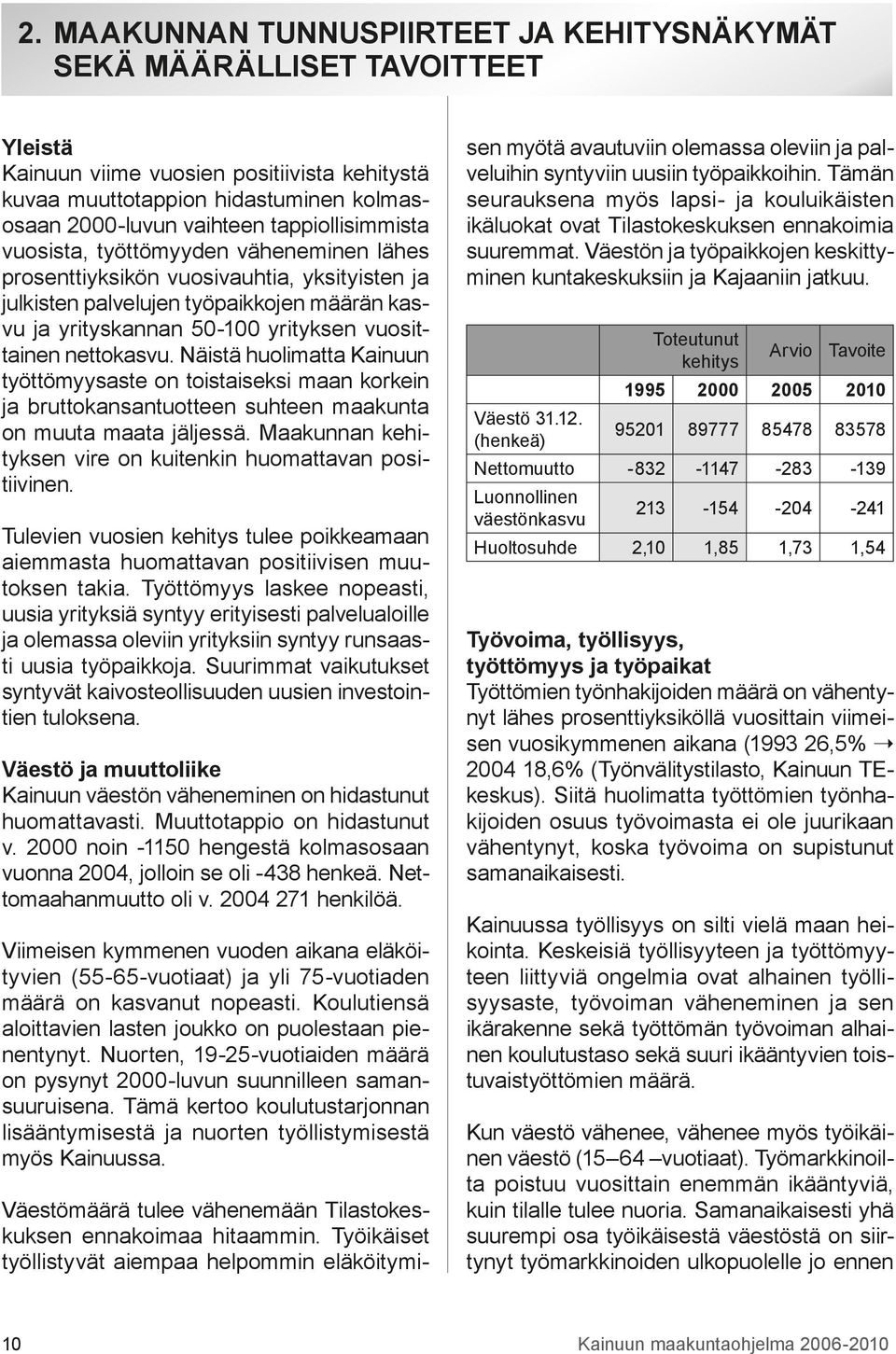 nettokasvu. Näistä huolimatta Kainuun työttömyysaste on toistaiseksi maan korkein ja bruttokansantuotteen suhteen maakunta on muuta maata jäljessä.