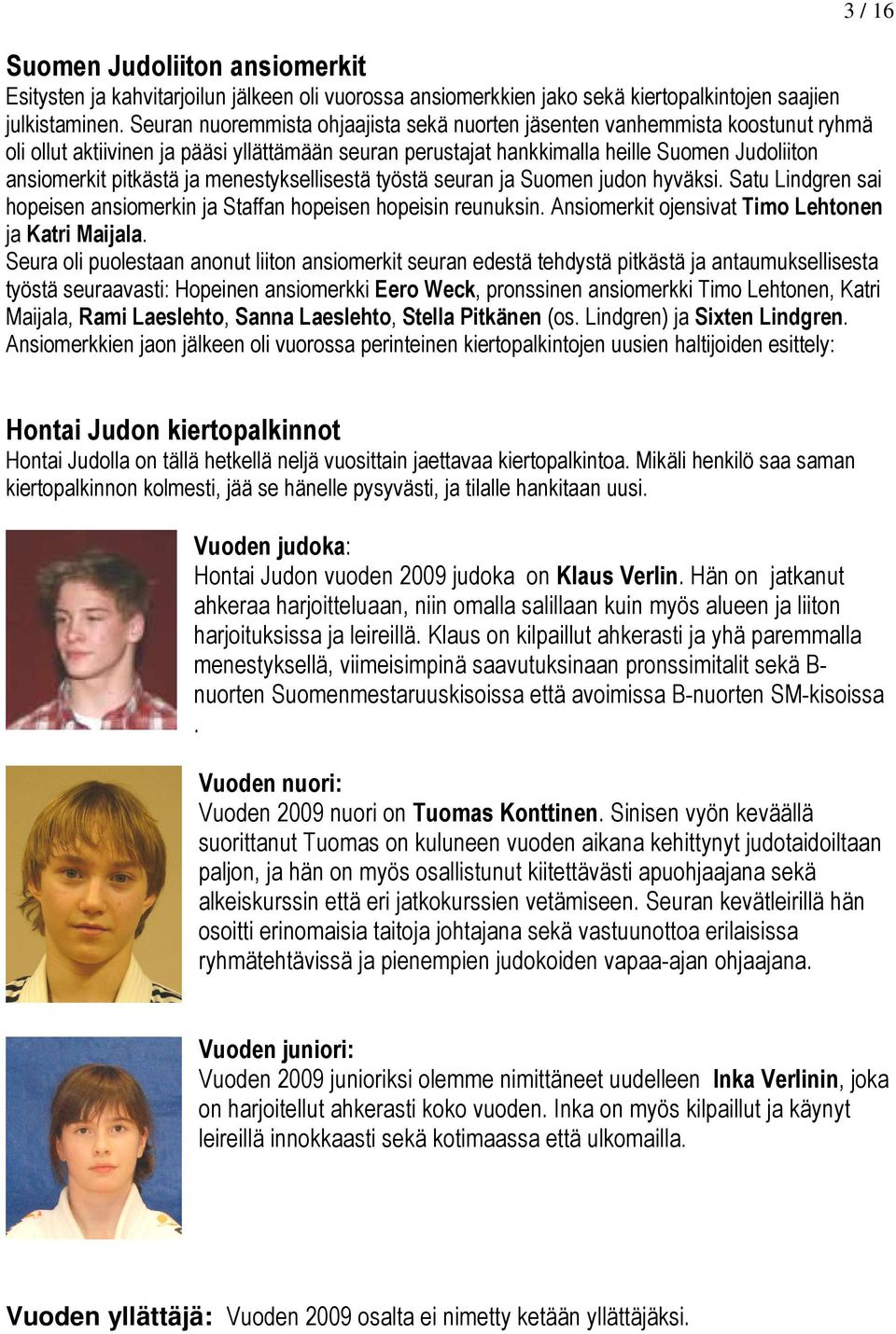 ja menestyksellisestä työstä seuran ja Suomen judon hyväksi. Satu Lindgren sai hopeisen ansiomerkin ja Staffan hopeisen hopeisin reunuksin. Ansiomerkit ojensivat Timo Lehtonen ja Katri Maijala.