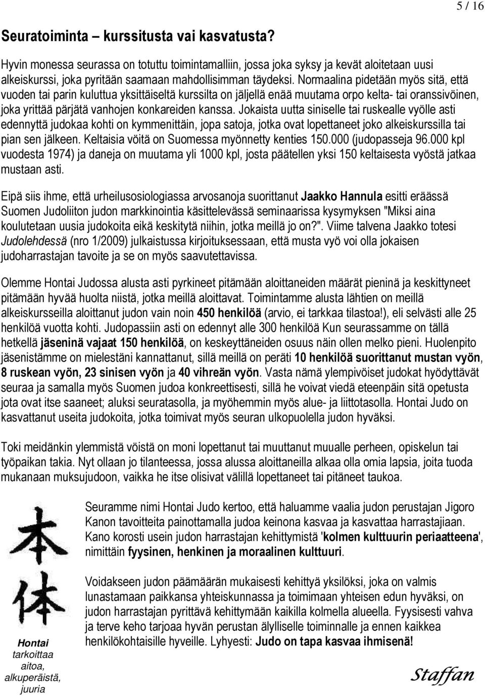 Normaalina pidetään myös sitä, että vuoden tai parin kuluttua yksittäiseltä kurssilta on jäljellä enää muutama orpo kelta- tai oranssivöinen, joka yrittää pärjätä vanhojen konkareiden kanssa.