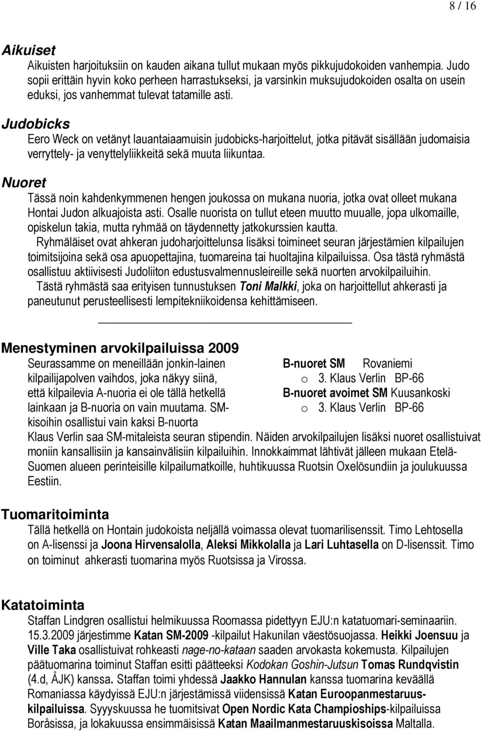 Judobicks Eero Weck on vetänyt lauantaiaamuisin judobicks-harjoittelut, jotka pitävät sisällään judomaisia verryttely- ja venyttelyliikkeitä sekä muuta liikuntaa.