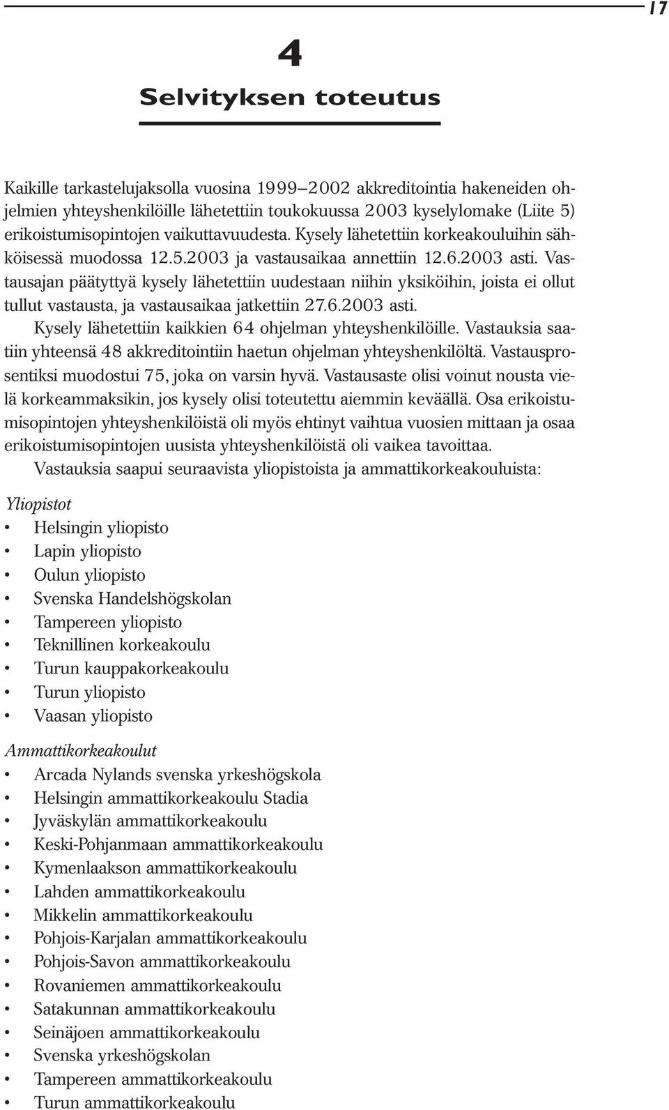 Vastausajan päätyttyä kysely lähetettiin uudestaan niihin yksiköihin, joista ei ollut tullut vastausta, ja vastausaikaa jatkettiin 27.6.2003 asti.