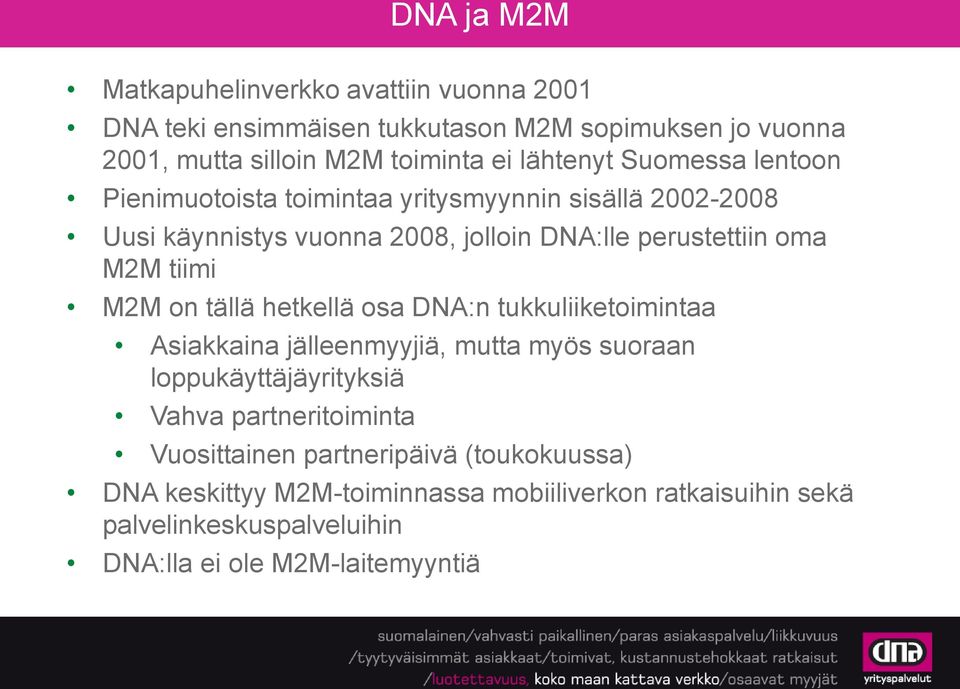 tiimi M2M on tällä hetkellä osa DNA:n tukkuliiketoimintaa Asiakkaina jälleenmyyjiä, mutta myös suoraan loppukäyttäjäyrityksiä Vahva partneritoiminta