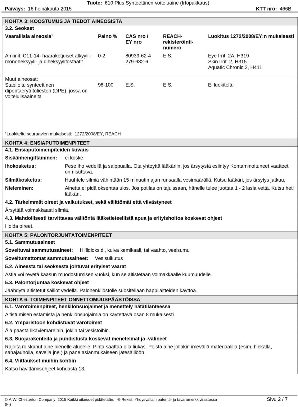 2A, H319 Skin Irrit. 2, H315 Aquatic Chronic 2, H411 Muut aineosat: Stabiloitu synteettinen dipentaerytritoliesteri (DPE), jossa on voitelulisäaineita 98-100 E.S. E.S. Ei luokiteltu ¹Luokiteltu seuraavien mukaisesti: 1272/2008/EY, REACH KOHTA 4: ENSIAPUTOIMENPITEET 4.