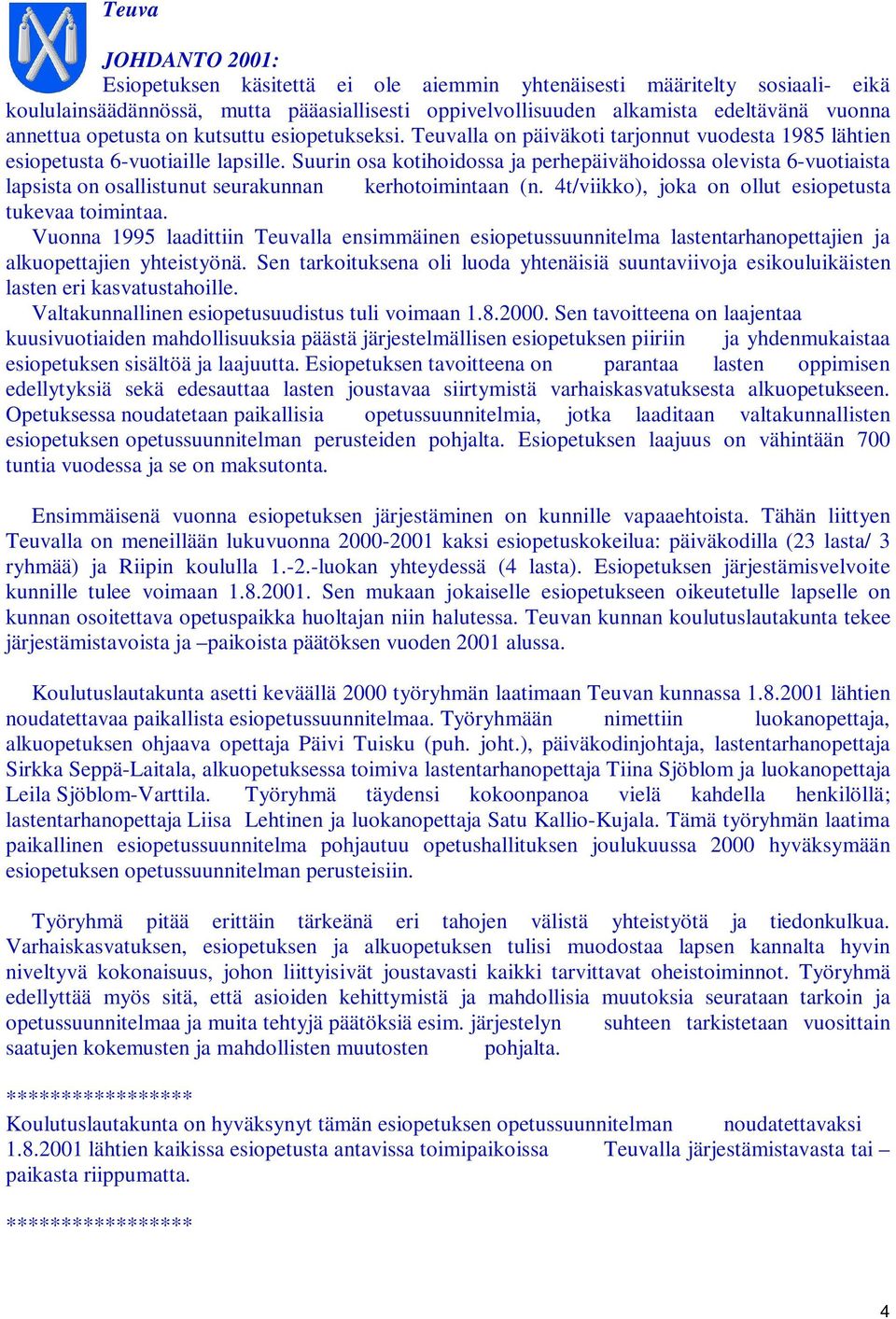 Suurin osa kotihoidossa ja perhepäivähoidossa olevista 6-vuotiaista lapsista on osallistunut seurakunnan kerhotoimintaan (n. 4t/viikko), joka on ollut esiopetusta tukevaa toimintaa.