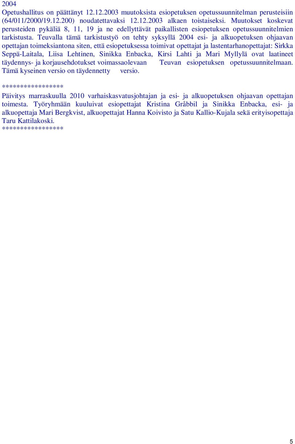 Teuvalla tämä tarkistustyö on tehty syksyllä 2004 esi- ja alkuopetuksen ohjaavan opettajan toimeksiantona siten, että esiopetuksessa toimivat opettajat ja lastentarhanopettajat: Sirkka Seppä-Laitala,