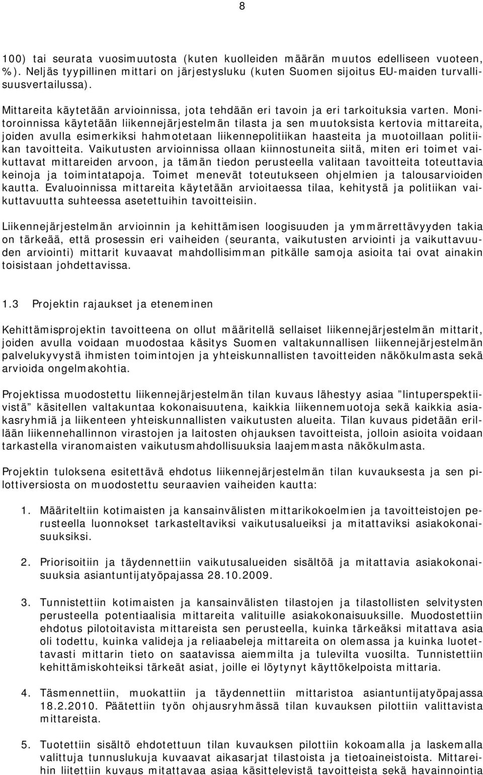 Monitoroinnissa käytetään liikennejärjestelmän tilasta ja sen muutoksista kertovia mittareita, joiden avulla esimerkiksi hahmotetaan liikennepolitiikan haasteita ja muotoillaan politiikan tavoitteita.