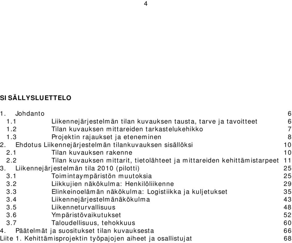 Liikennejärjestelmän tila 2010 (pilotti) 25 3.1 Toimintaympäristön muutoksia 25 3.2 Liikkujien näkökulma: Henkilöliikenne 29 3.3 Elinkeinoelämän näkökulma: Logistiikka ja kuljetukset 35 3.