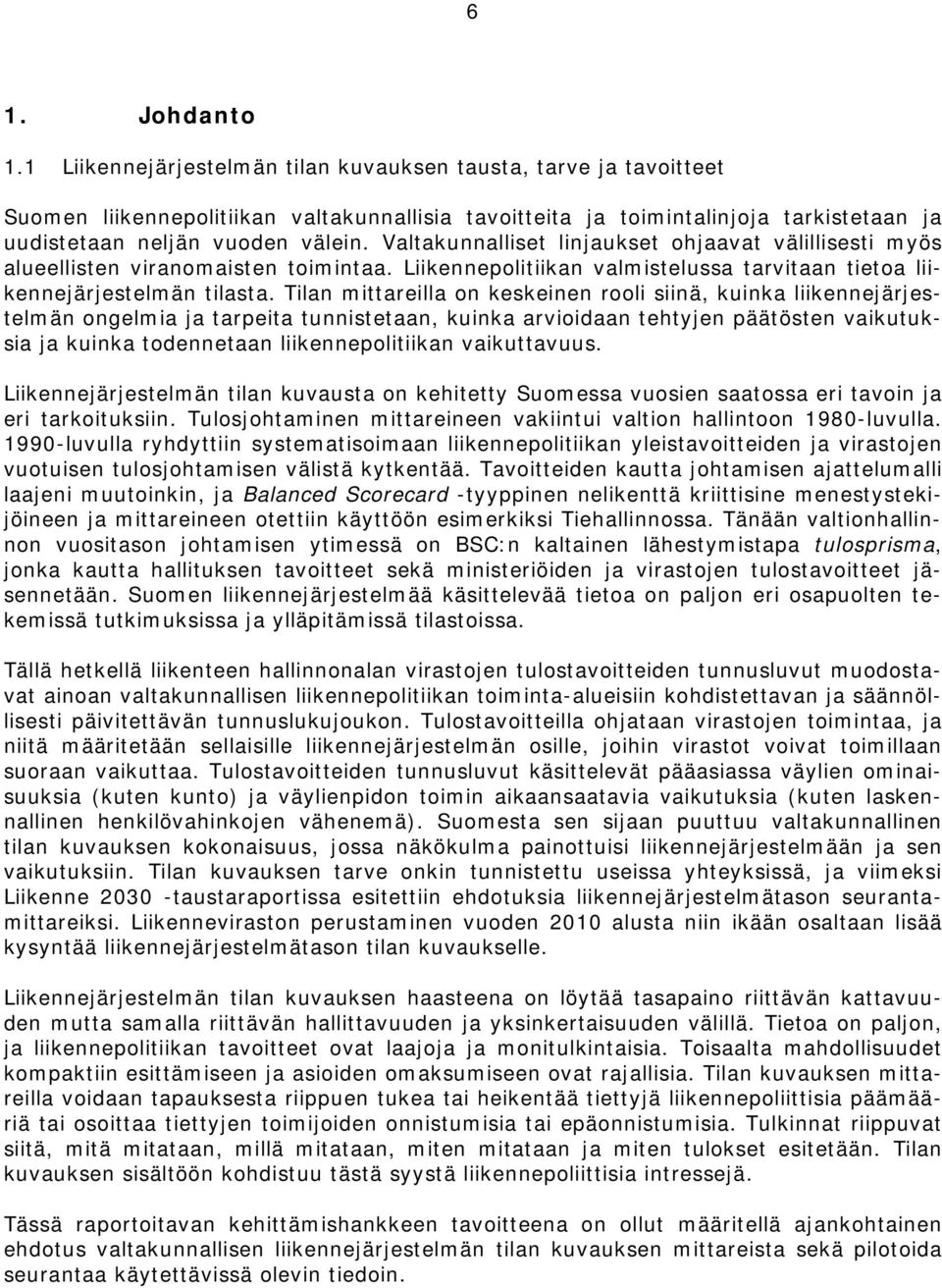 Valtakunnalliset linjaukset ohjaavat välillisesti myös alueellisten viranomaisten toimintaa. Liikennepolitiikan valmistelussa tarvitaan tietoa liikennejärjestelmän tilasta.