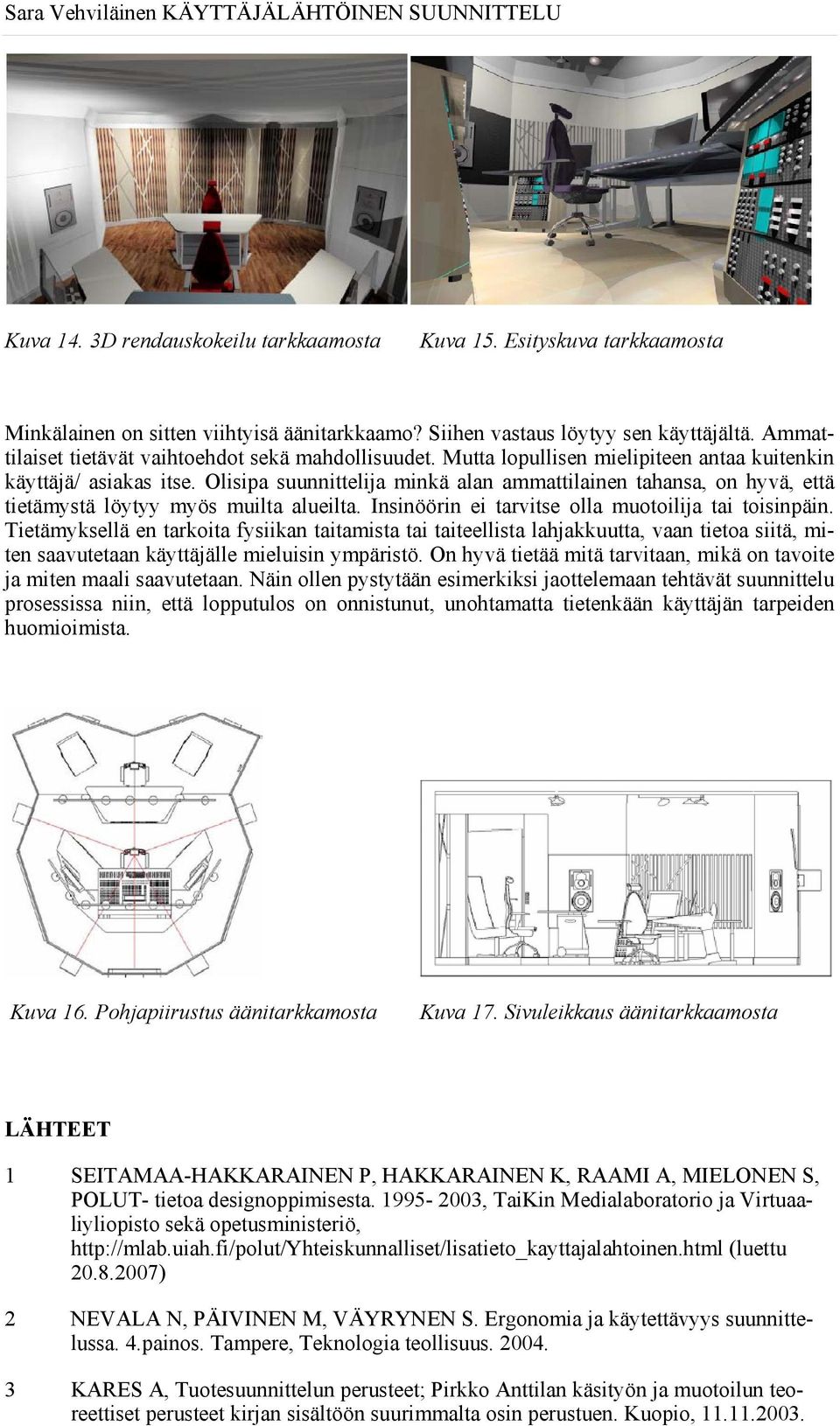 Olisipa suunnittelija minkä alan ammattilainen tahansa, on hyvä, että tietämystä löytyy myös muilta alueilta. Insinöörin ei tarvitse olla muotoilija tai toisinpäin.