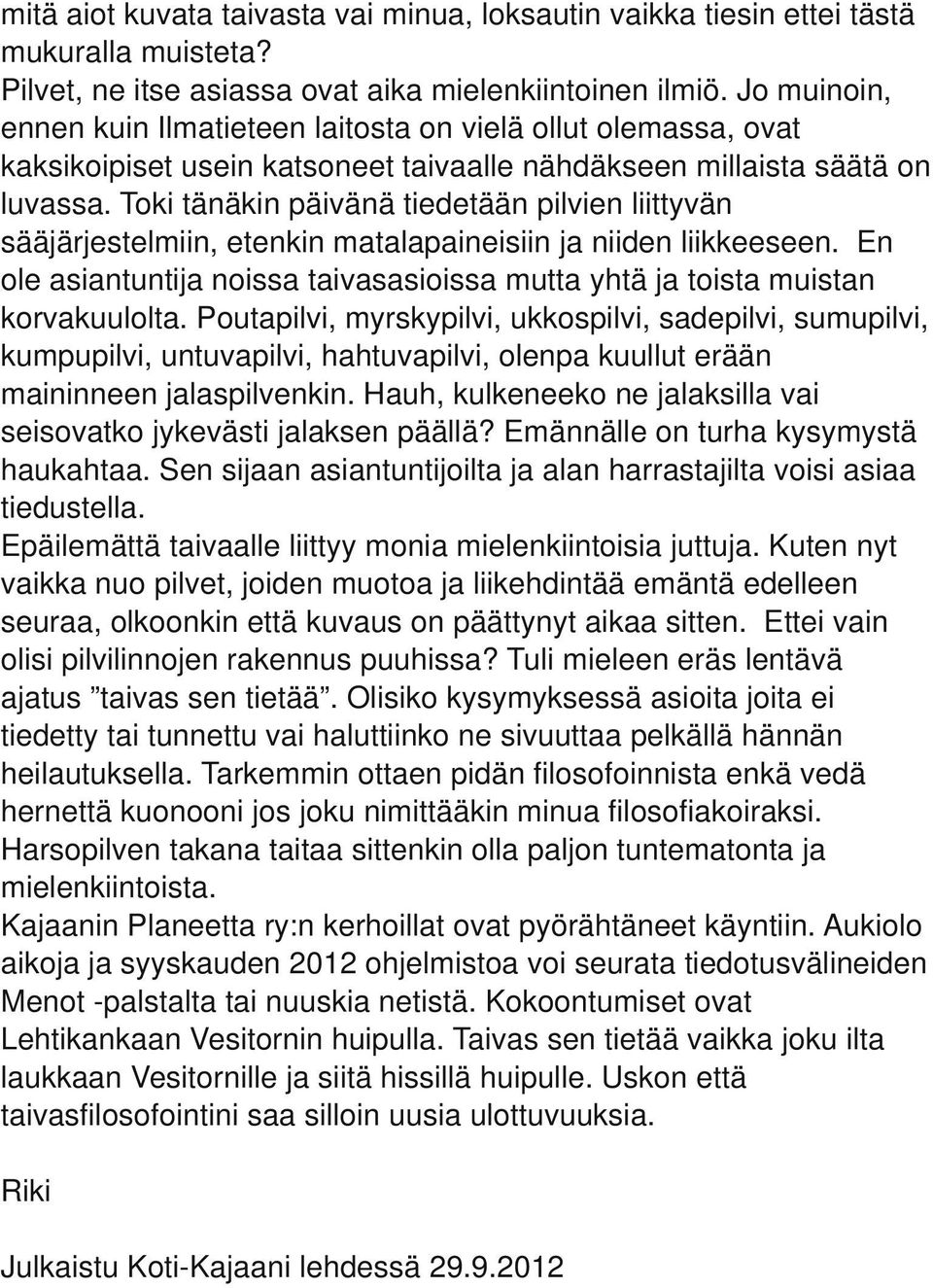 Toki tänäkin päivänä tiedetään pilvien liittyvän sääjärjestelmiin, etenkin matalapaineisiin ja niiden liikkeeseen. En ole asiantuntija noissa taivasasioissa mutta yhtä ja toista muistan korvakuulolta.