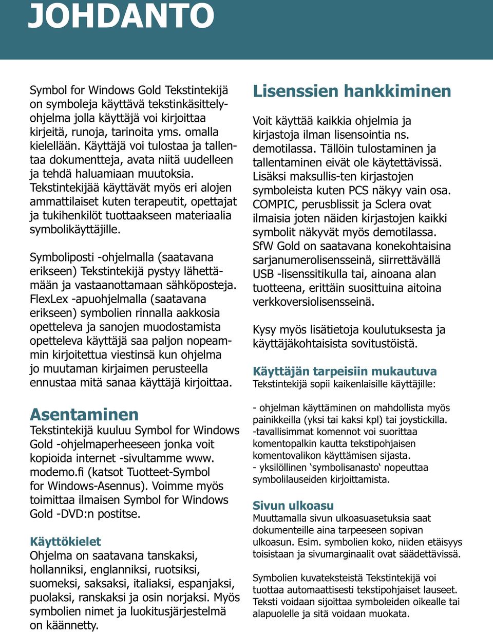 Tekstintekijää käyttävät myös eri alojen ammattilaiset kuten terapeutit, opettajat ja tukihenkilöt tuottaakseen materiaalia symbolikäyttäjille.