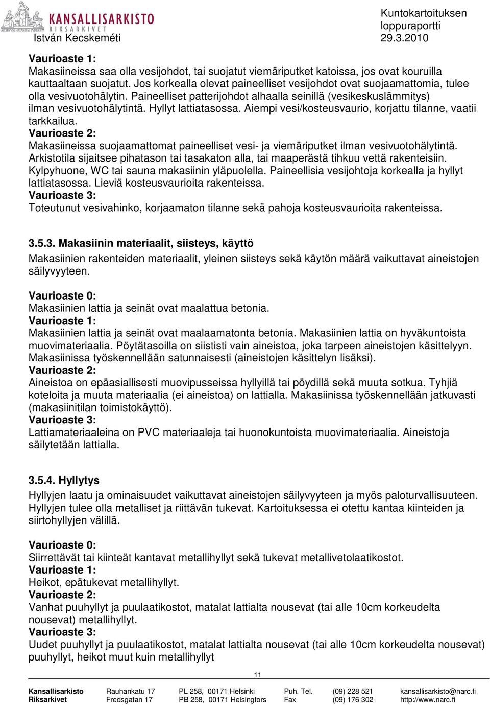 Hyllyt lattiatasossa. Aiempi vesi/kosteusvaurio, korjattu tilanne, vaatii tarkkailua. Vaurioaste 2: Makasiineissa suojaamattomat paineelliset vesi- ja viemäriputket ilman vesivuotohälytintä.