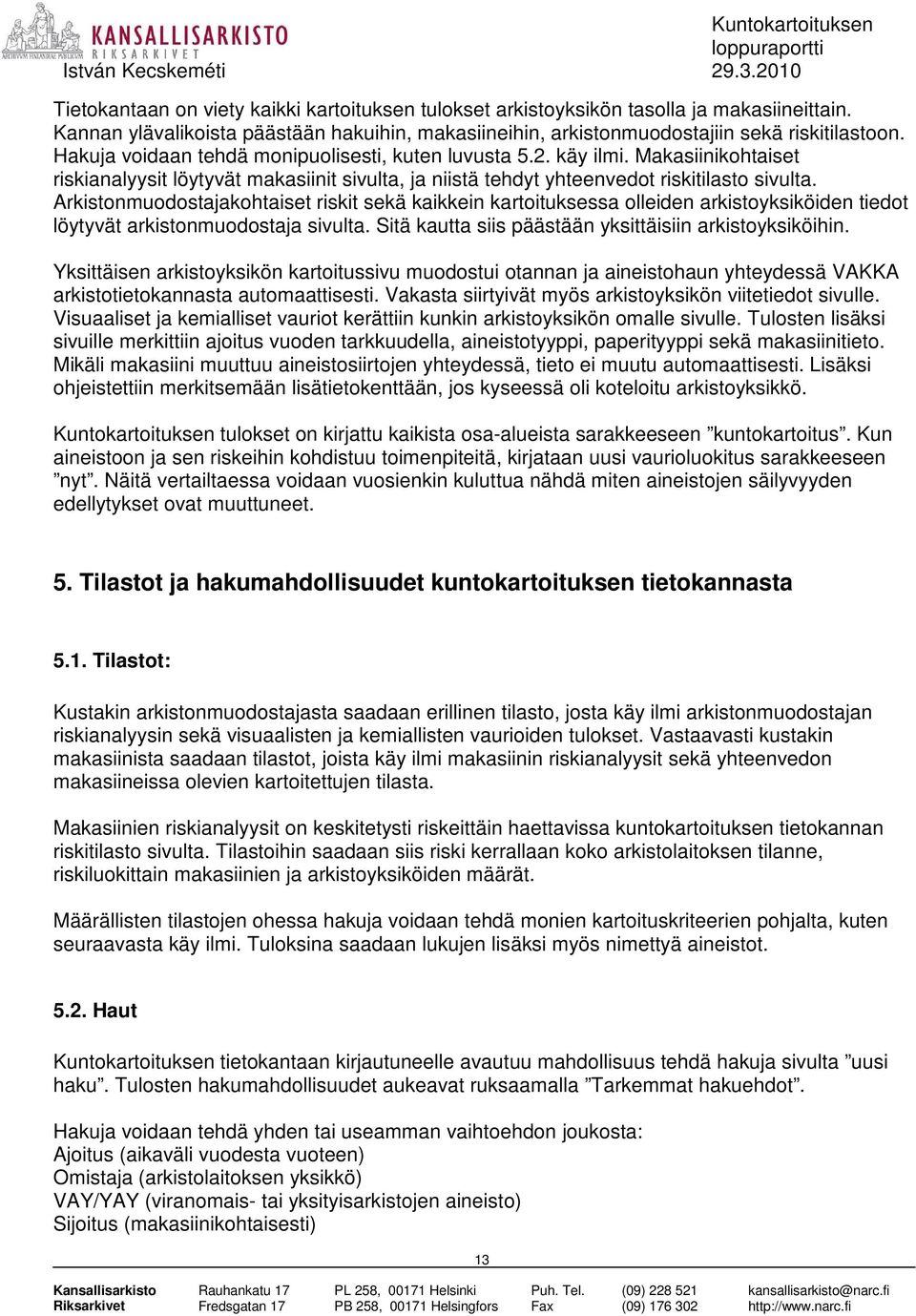 Arkistonmuodostajakohtaiset riskit sekä kaikkein kartoituksessa olleiden arkistoyksiköiden tiedot löytyvät arkistonmuodostaja sivulta. Sitä kautta siis päästään yksittäisiin arkistoyksiköihin.