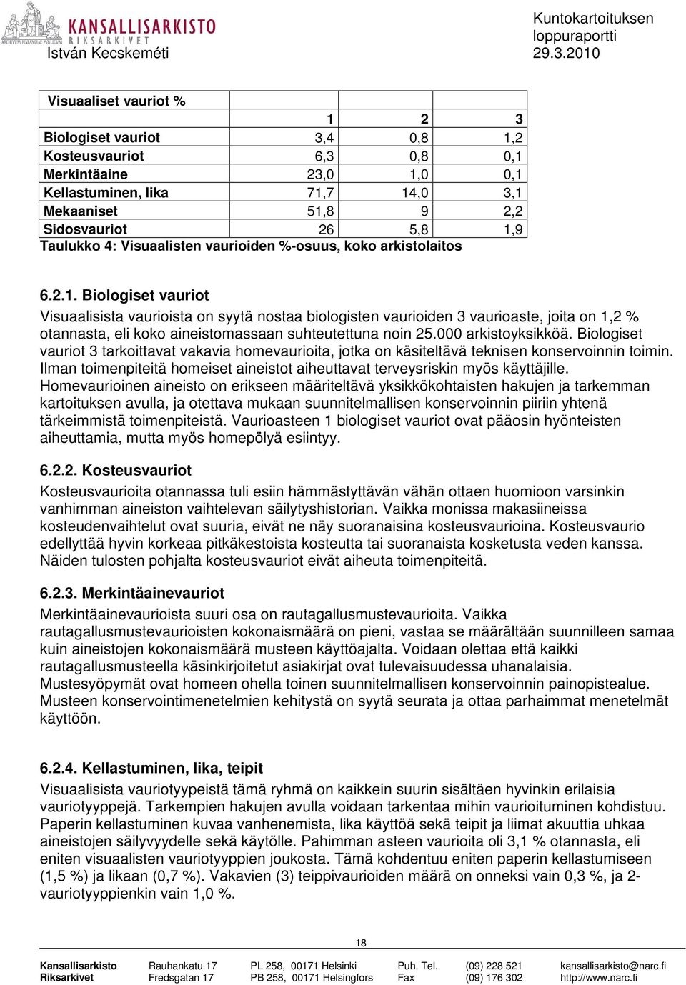 Biologiset vauriot Visuaalisista vaurioista on syytä nostaa biologisten vaurioiden 3 vaurioaste, joita on 1,2 % otannasta, eli koko aineistomassaan suhteutettuna noin 25.000 arkistoyksikköä.