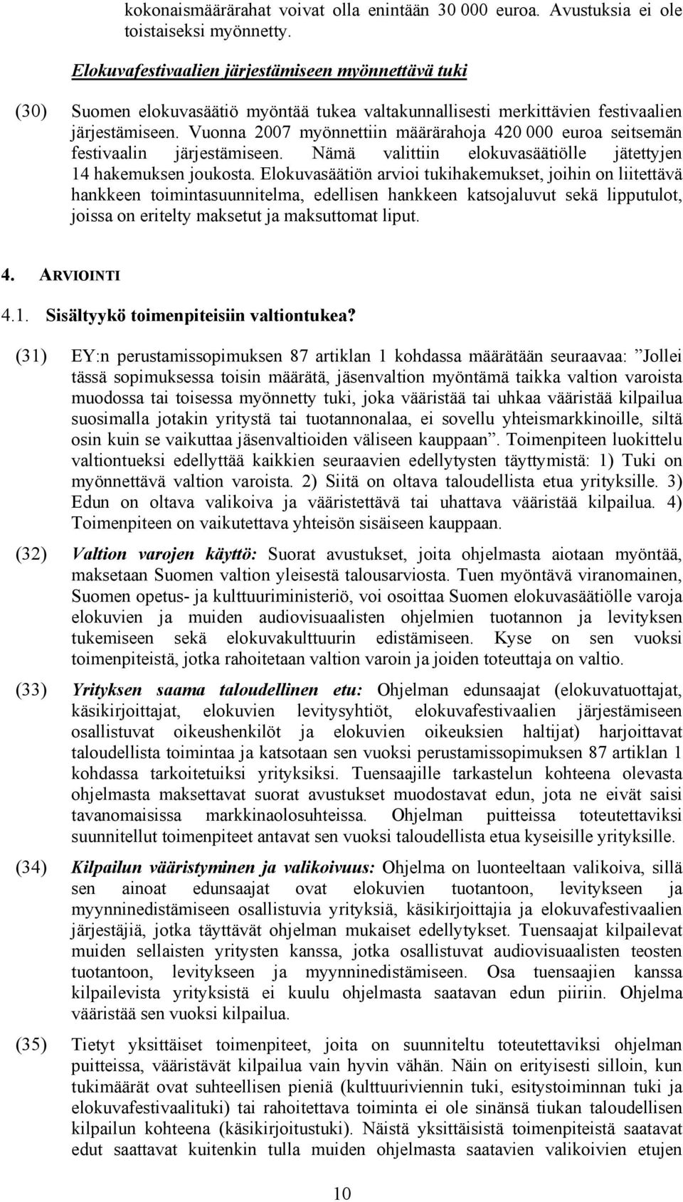 Vuonna 2007 myönnettiin määrärahoja 420 000 euroa seitsemän festivaalin järjestämiseen. Nämä valittiin elokuvasäätiölle jätettyjen 14 hakemuksen joukosta.