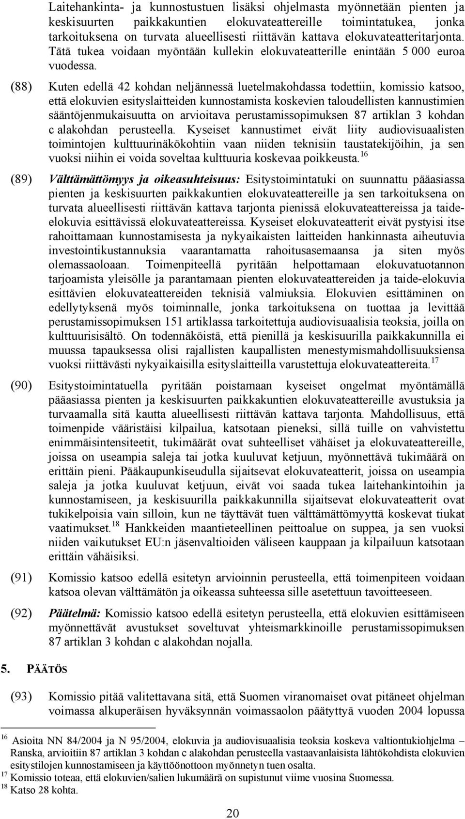 (88) Kuten edellä 42 kohdan neljännessä luetelmakohdassa todettiin, komissio katsoo, että elokuvien esityslaitteiden kunnostamista koskevien taloudellisten kannustimien sääntöjenmukaisuutta on