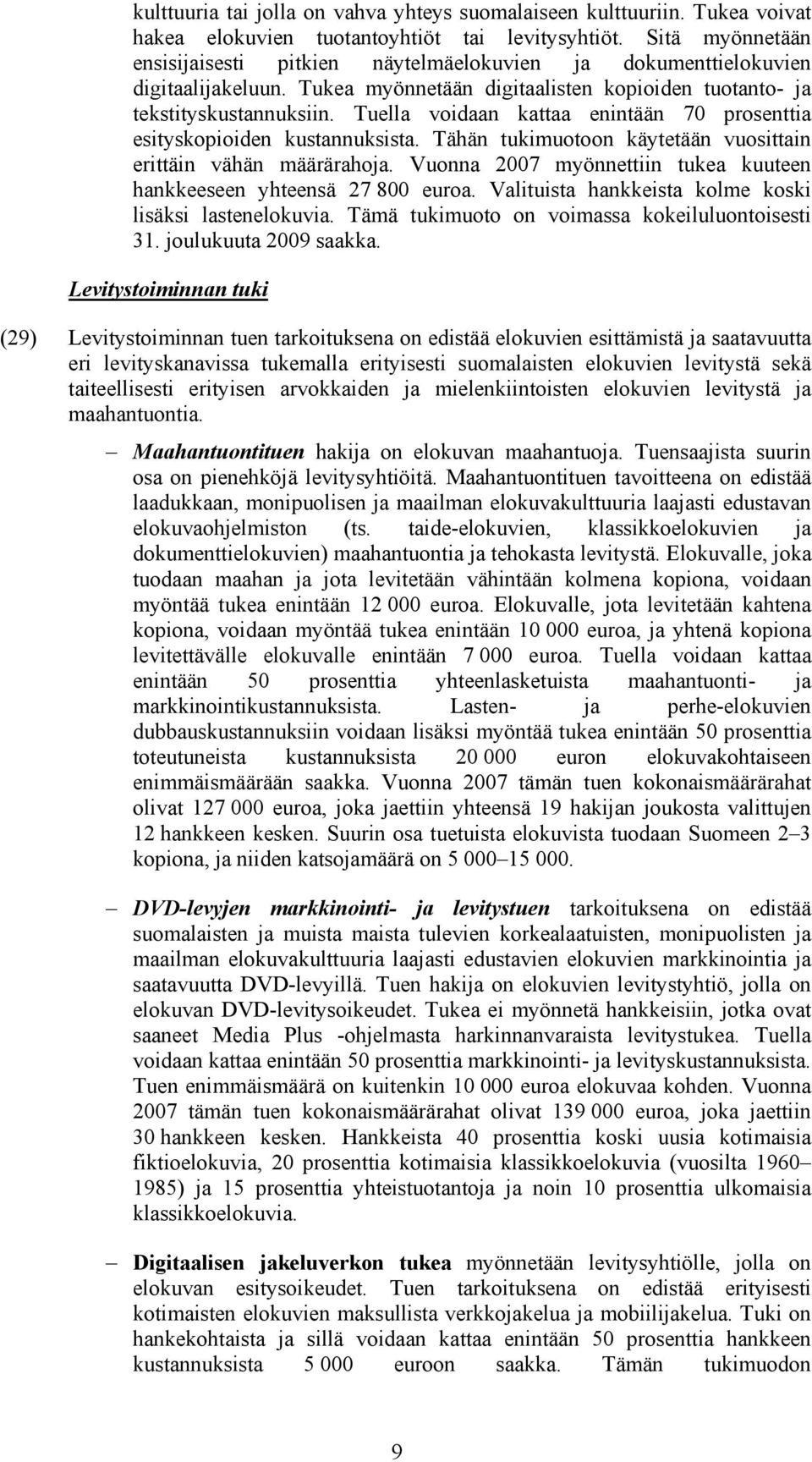 Tuella voidaan kattaa enintään 70 prosenttia esityskopioiden kustannuksista. Tähän tukimuotoon käytetään vuosittain erittäin vähän määrärahoja.