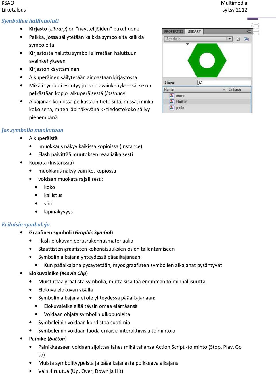 tieto siitä, missä, minkä kokoisena, miten läpinäkyvänä -> tiedostokoko säilyy pienempänä Jos symbolia muokataan Alkuperäistä muokkaus näkyy kaikissa kopioissa (Instance) Flash päivittää muutoksen