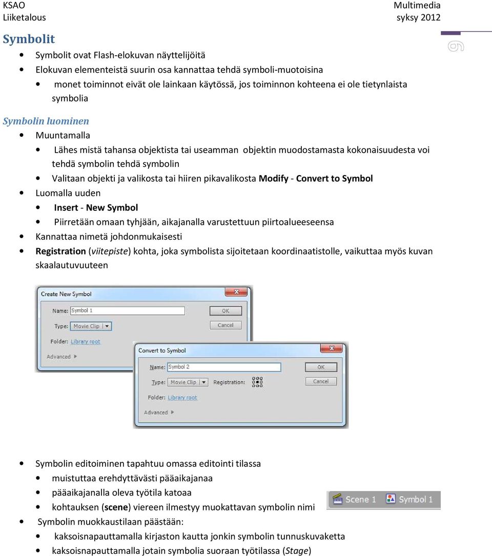 tai hiiren pikavalikosta Modify - Convert to Symbol Luomalla uuden Insert - New Symbol Piirretään omaan tyhjään, aikajanalla varustettuun piirtoalueeseensa Kannattaa nimetä johdonmukaisesti