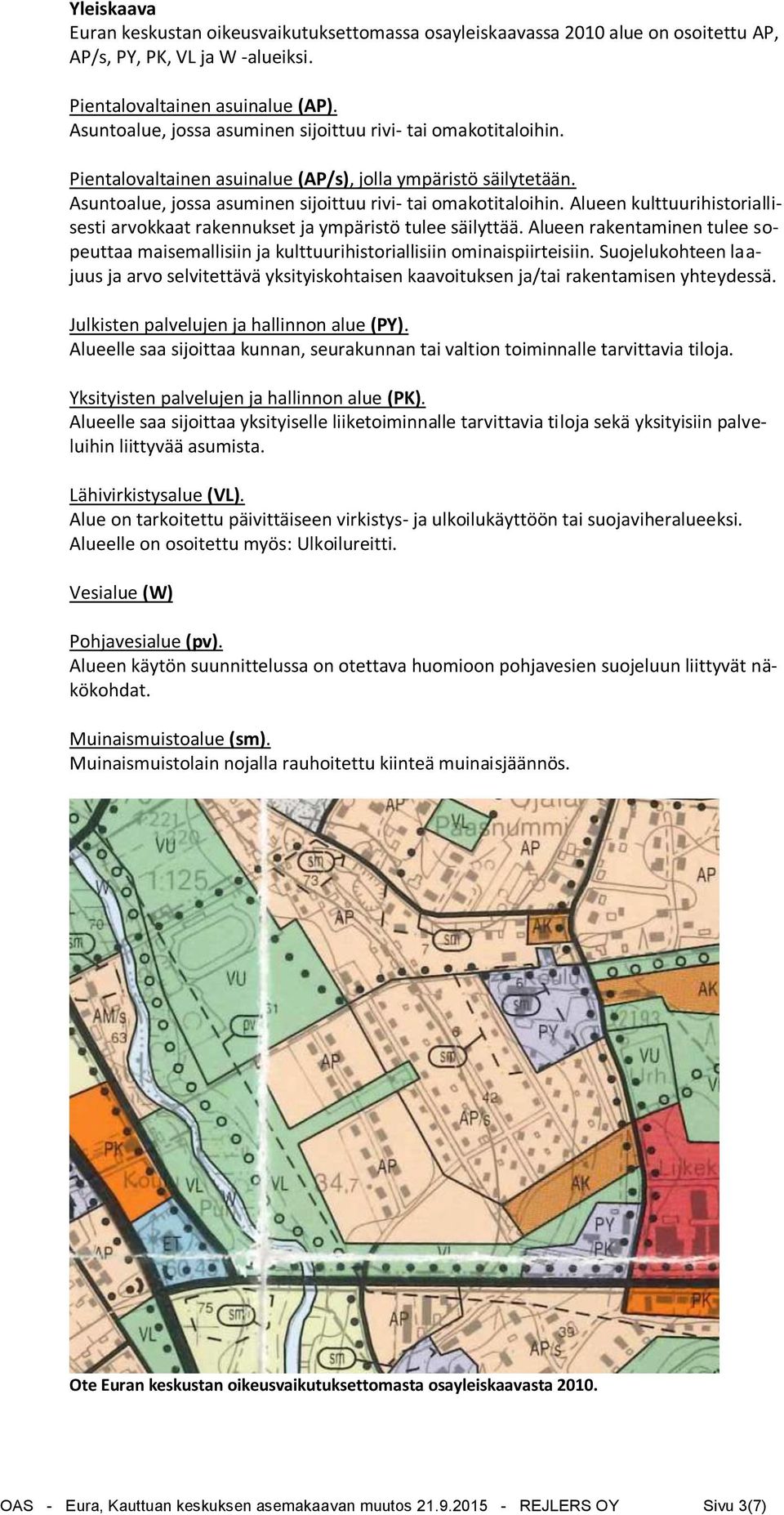 Alueen kulttuurihistoriallisesti arvokkaat rakennukset ja ympäristö tulee säilyttää. Alueen rakentaminen tulee sopeuttaa maisemallisiin ja kulttuurihistoriallisiin ominaispiirteisiin.