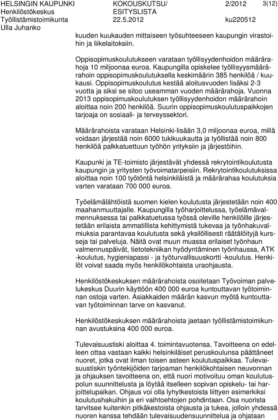 Oppisopimuskoulutus kestää aloitusvuoden lisäksi 2-3 vuotta ja siksi se sitoo useamman vuoden määrärahoja. Vuonna 2013 oppisopimuskoulutuksen työllisyydenhoidon määrärahoin aloittaa noin 200 henkilöä.