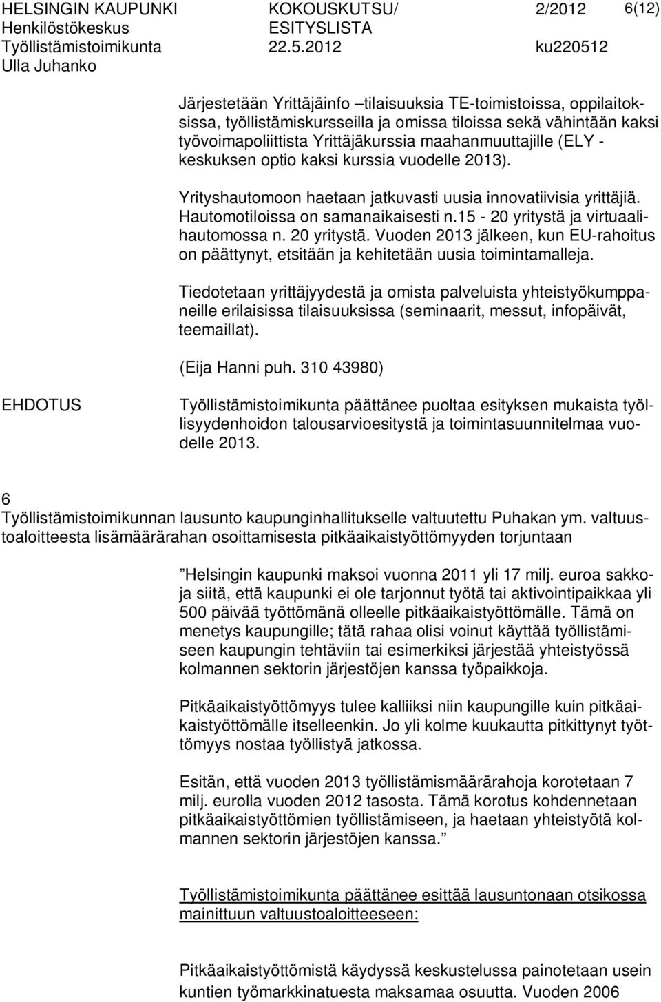 Hautomotiloissa on samanaikaisesti n.15-20 yritystä ja virtuaalihautomossa n. 20 yritystä. Vuoden 2013 jälkeen, kun EU-rahoitus on päättynyt, etsitään ja kehitetään uusia toimintamalleja.