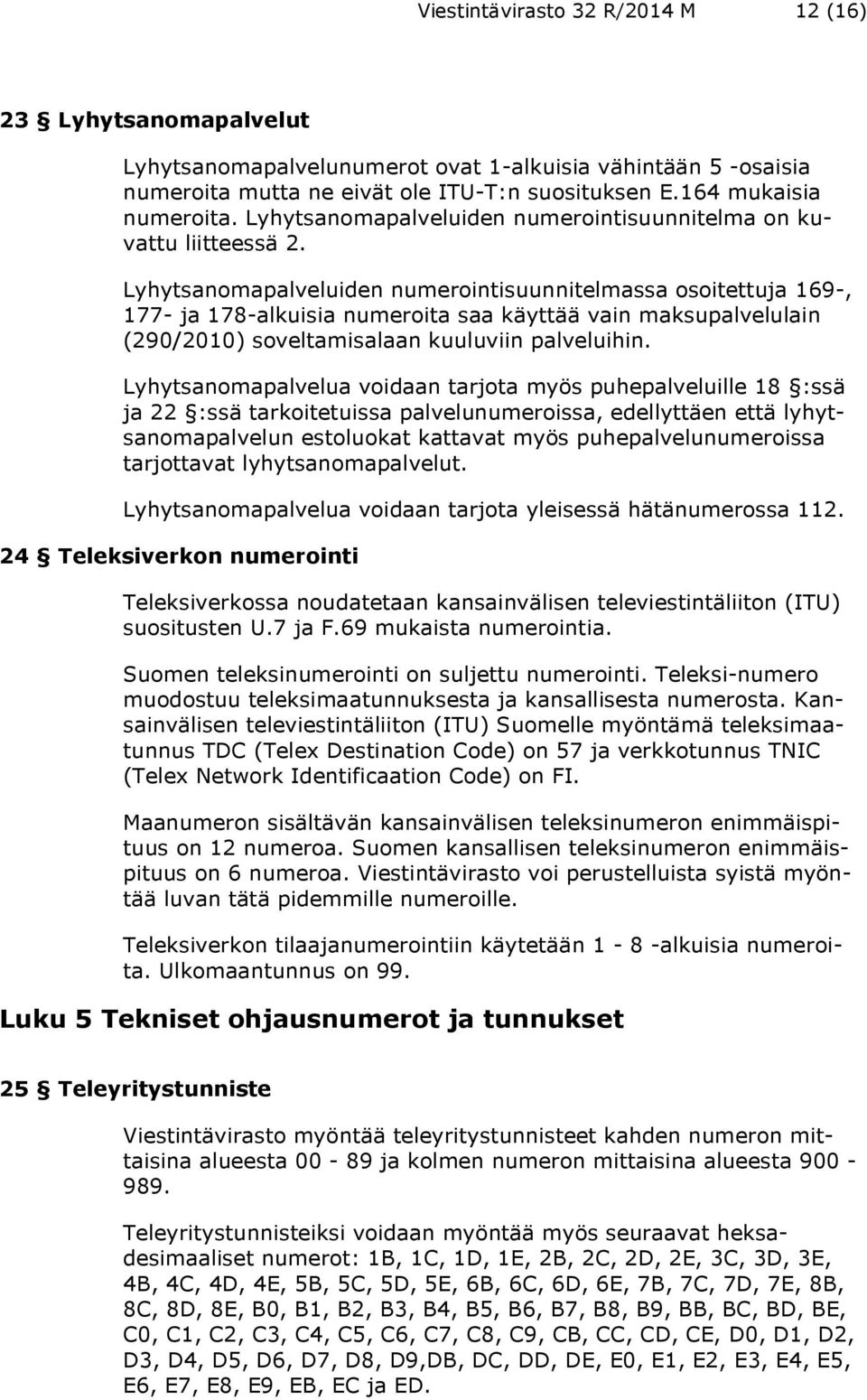 Lyhytsanomapalveluiden numerointisuunnitelmassa osoitettuja 169-, 177- ja 178-alkuisia numeroita saa käyttää vain maksupalvelulain (290/2010) soveltamisalaan kuuluviin palveluihin.