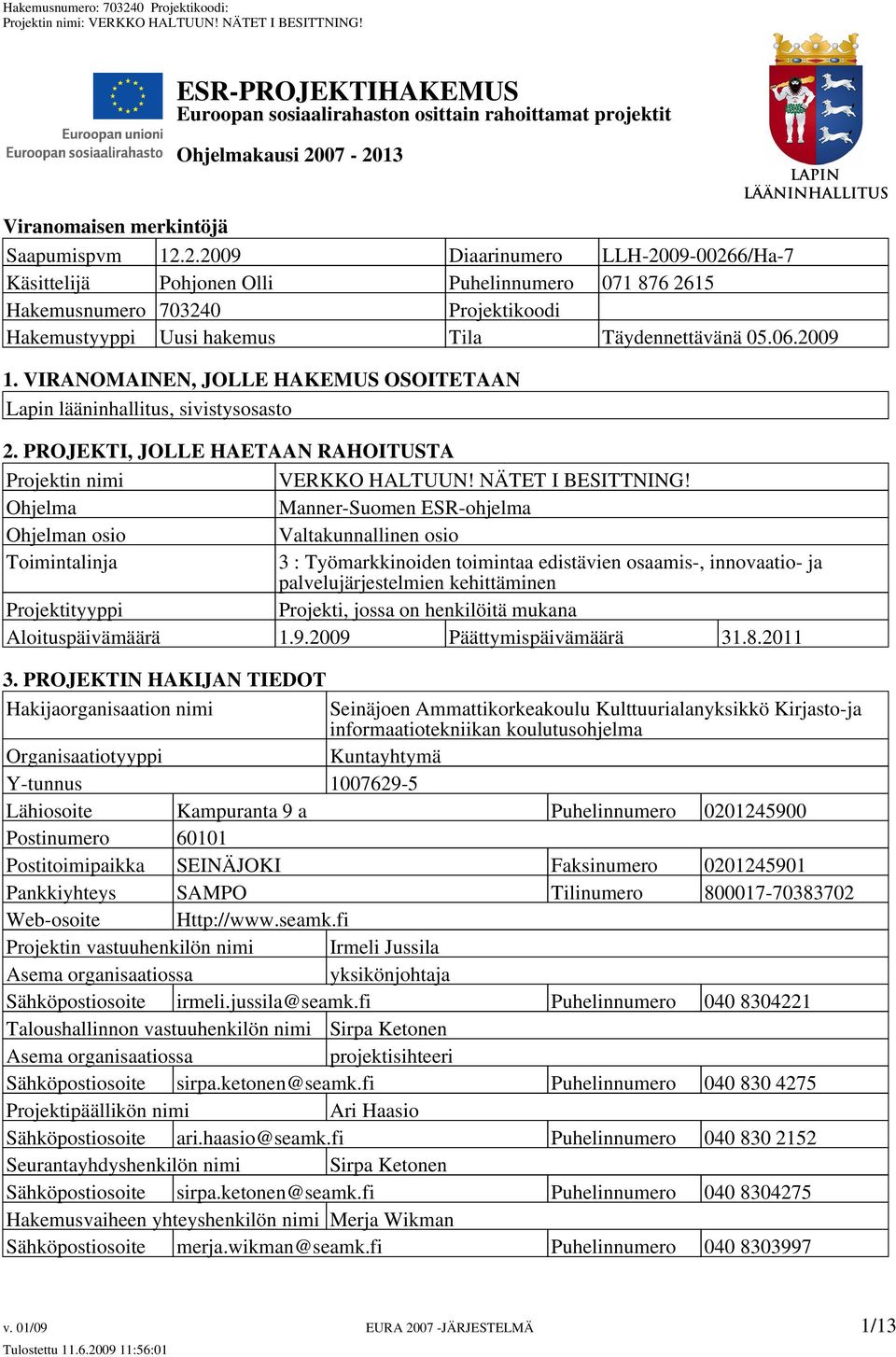 06.2009 1. VIRANOMAINEN, JOLLE HAKEMUS OSOITETAAN Lapin lääninhallitus, sivistysosasto 2. PROJEKTI, JOLLE HAETAAN RAHOITUSTA Projektin nimi VERKKO HALTUUN! NÄTET I BESITTNING!