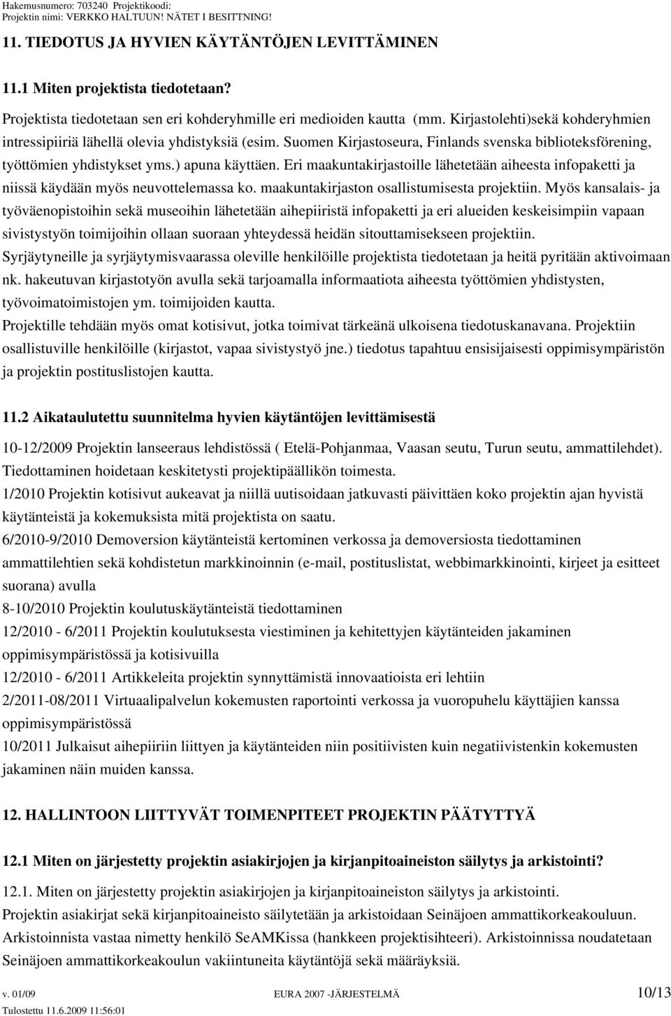 Eri maakuntakirjastoille lähetetään aiheesta infopaketti ja niissä käydään myös neuvottelemassa ko. maakuntakirjaston osallistumisesta projektiin.