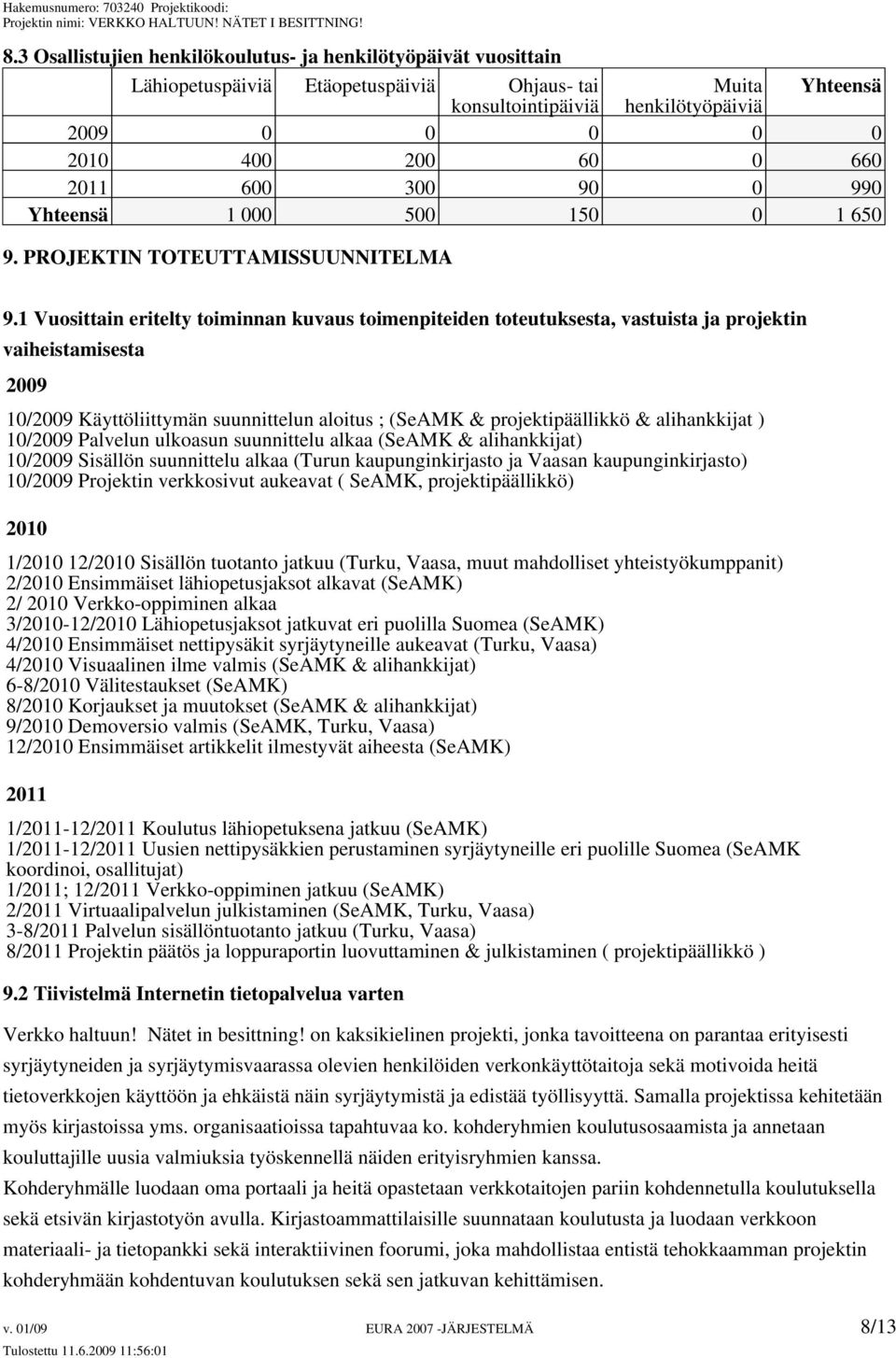 1 Vuosittain eritelty toiminnan kuvaus toimenpiteiden toteutuksesta, vastuista ja projektin vaiheistamisesta 2009 10/2009 Käyttöliittymän suunnittelun aloitus ; (SeAMK & projektipäällikkö &