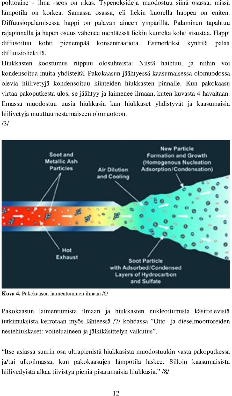 Happi diffusoituu kohti pienempää konsentraatiota. Esimerkiksi kynttilä palaa diffuusioliekillä. Hiukkasten koostumus riippuu olosuhteista: Niistä haihtuu, ja niihin voi kondensoitua muita yhdisteitä.