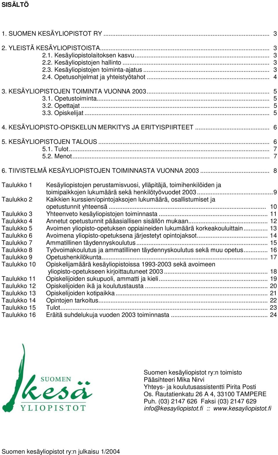 KESÄYLIOPISTO-OPISKELUN MERKITYS JA ERITYISPIIRTEET... 6 5. KESÄYLIOPISTOJEN TALOUS... 6 5.1. Tulot... 7 5.2. Menot... 7 6. TIIVISTELMÄ KESÄYLIOPISTOJEN TOIMINNASTA VUONNA 2003.
