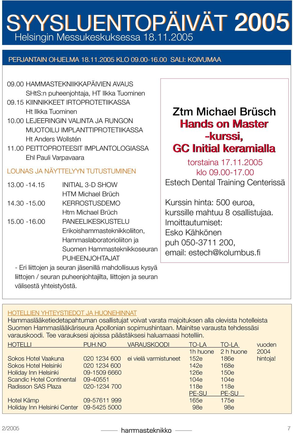 . Ehl Pauli Varpavaara Lounas ja näyttelyyn tutustuminen 13.00-14.15 Initial 3-D show.... Htm Michael Brüch 14.30-15.00 Kerrostusdemo..... Htm Michael Brüch 15.00-16.00 Paneelikeskustelu.