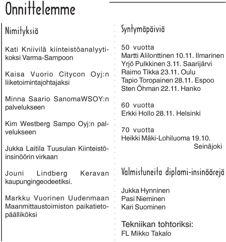 Markku Vuorinen Uudenmaan Maanmittaustoimiston paikatietopäälliköksi Syntymäpäiviä 50 vuotta Martti Alilonttinen 10.11. Ilmarinen Yrjö Pulkkinen 3.11. Saarijärvi Raimo Tikka 23.11. Oulu Tapio Toropainen 28.