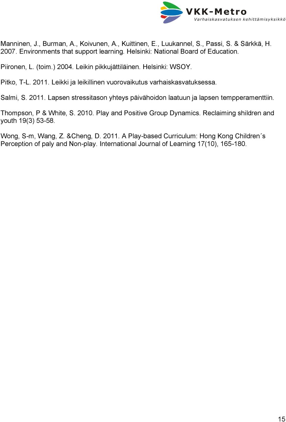 Leikki ja leikillinen vuorovaikutus varhaiskasvatuksessa. Salmi, S. 2011. Lapsen stressitason yhteys päivähoidon laatuun ja lapsen tempperamenttiin. Thompson, P & White, S.