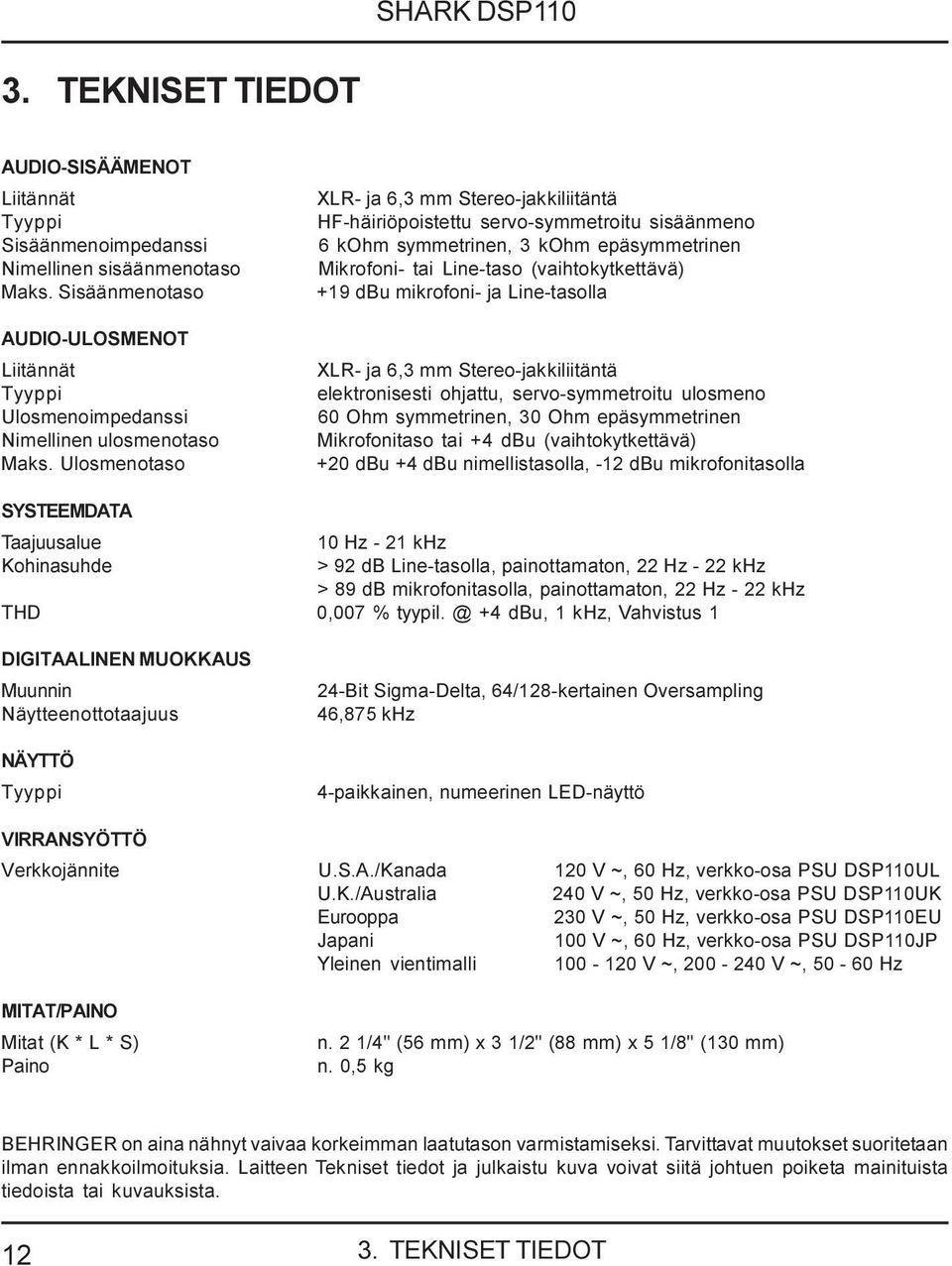 Ulosmenotaso XLR- ja 6,3 mm Stereo-jakkiliitäntä HF-häiriöpoistettu servo-symmetroitu sisäänmeno 6 kohm symmetrinen, 3 kohm epäsymmetrinen Mikrofoni- tai Line-taso (vaihtokytkettävä) +19 dbu