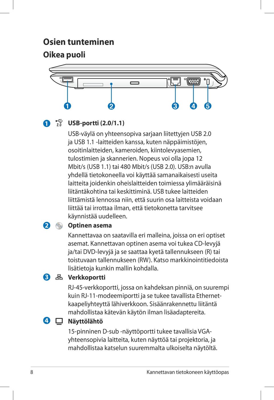 USB:n avulla yhdellä tietokoneella voi käyttää samanaikaisesti useita laitteita joidenkin oheislaitteiden toimiessa ylimääräisinä liitäntäkohtina tai keskittiminä.