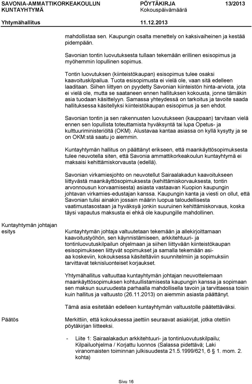 Siihen liittyen on pyydetty Savonian kiinteistön hinta-arviota, jota ei vielä ole, mutta se saataneen ennen hallituksen kokousta, jonne tämäkin asia tuodaan käsittelyyn.