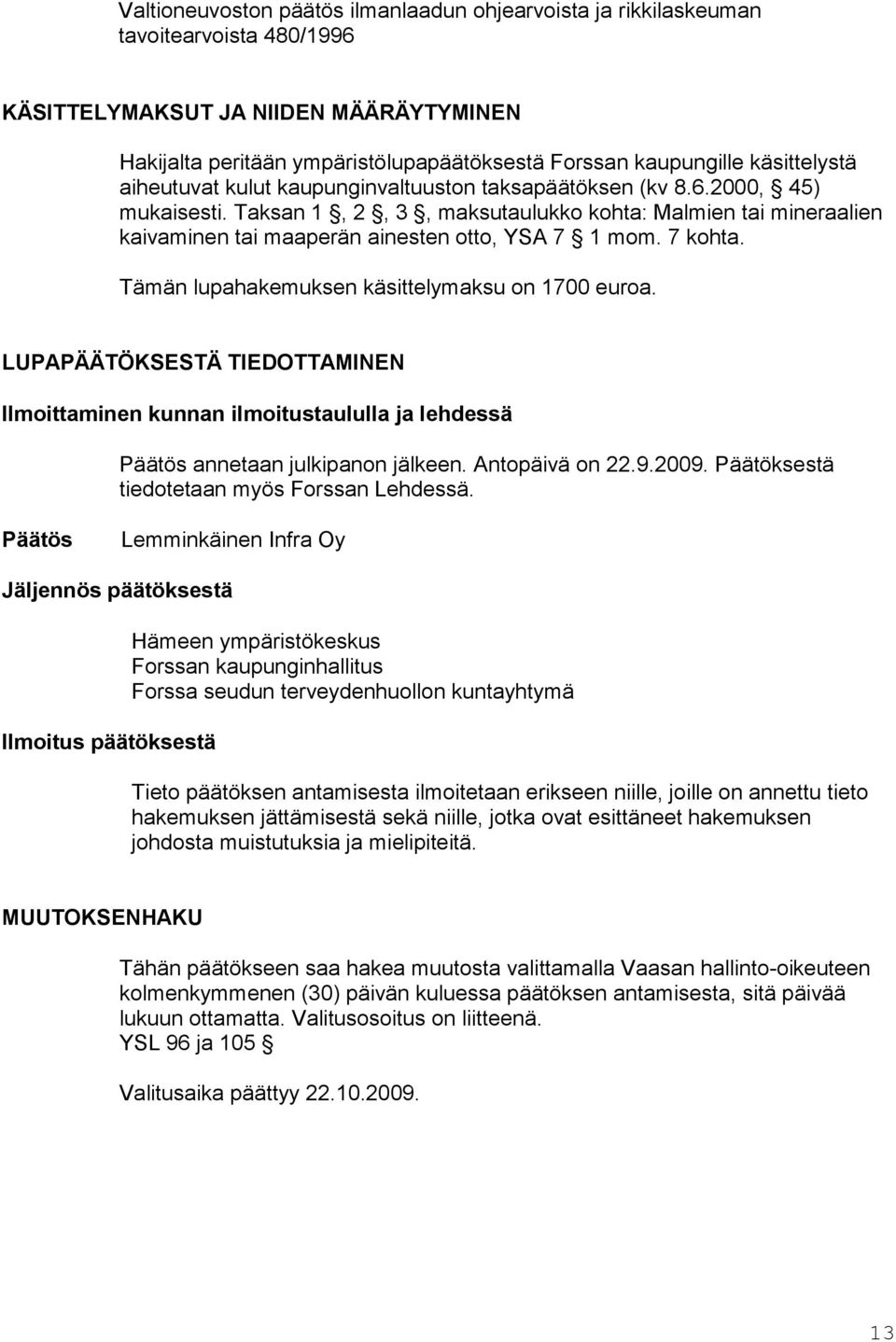 Taksan 1, 2, 3, maksutaulukko kohta: Malmien tai mineraalien kaivaminen tai maaperän ainesten otto, YSA 7 1 mom. 7 kohta. Tämän lupahakemuksen käsittelymaksu on 1700 euroa.