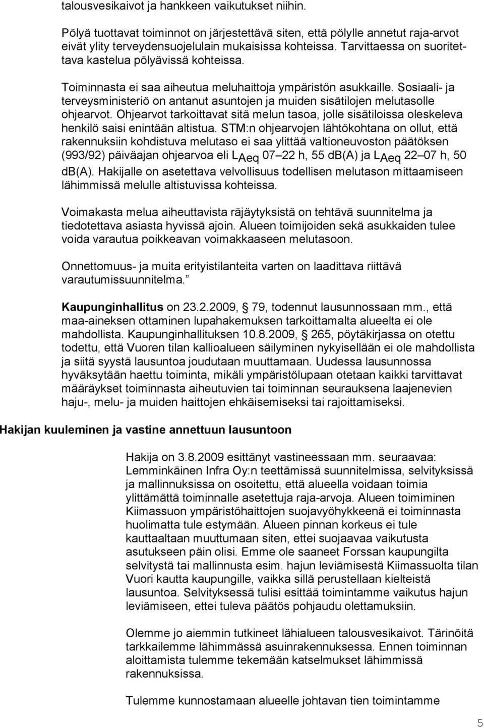 Sosiaali- ja terveysministeriö on antanut asuntojen ja muiden sisätilojen melutasolle ohjearvot. Ohjearvot tarkoittavat sitä melun tasoa, jolle sisätiloissa oleskeleva henkilö saisi enintään altistua.